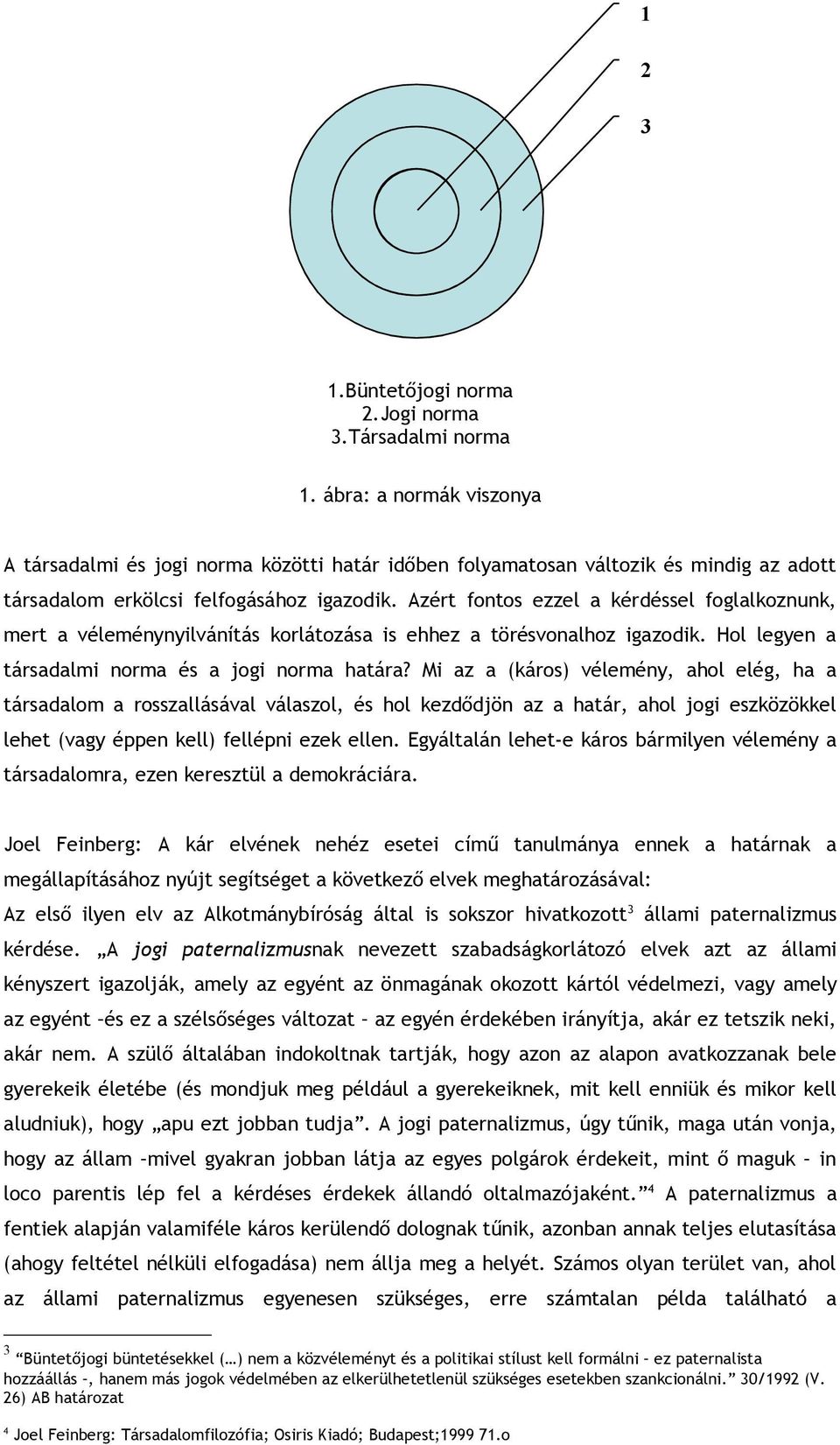 Azért fontos ezzel a kérdéssel foglalkoznunk, mert a véleménynyilvánítás korlátozása is ehhez a törésvonalhoz igazodik. Hol legyen a társadalmi norma és a jogi norma határa?