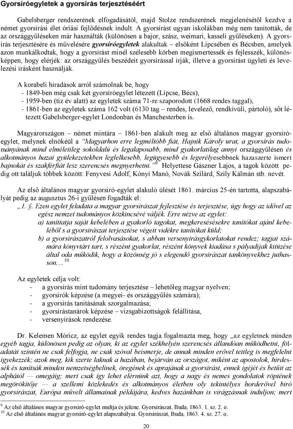 A gyorsírás terjesztésére és művelésére gyorsíróegyletek alakultak elsőként Lipcsében és Bécsben, amelyek azon munkálkodtak, hogy a gyorsírást minél szélesebb körben megismertessék és fejlesszék,