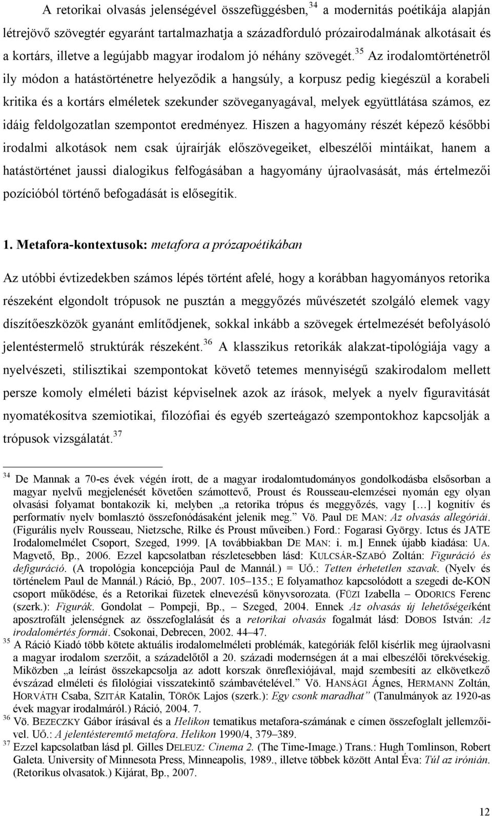 35 Az irodalomtörténetről ily módon a hatástörténetre helyeződik a hangsúly, a korpusz pedig kiegészül a korabeli kritika és a kortárs elméletek szekunder szöveganyagával, melyek együttlátása számos,