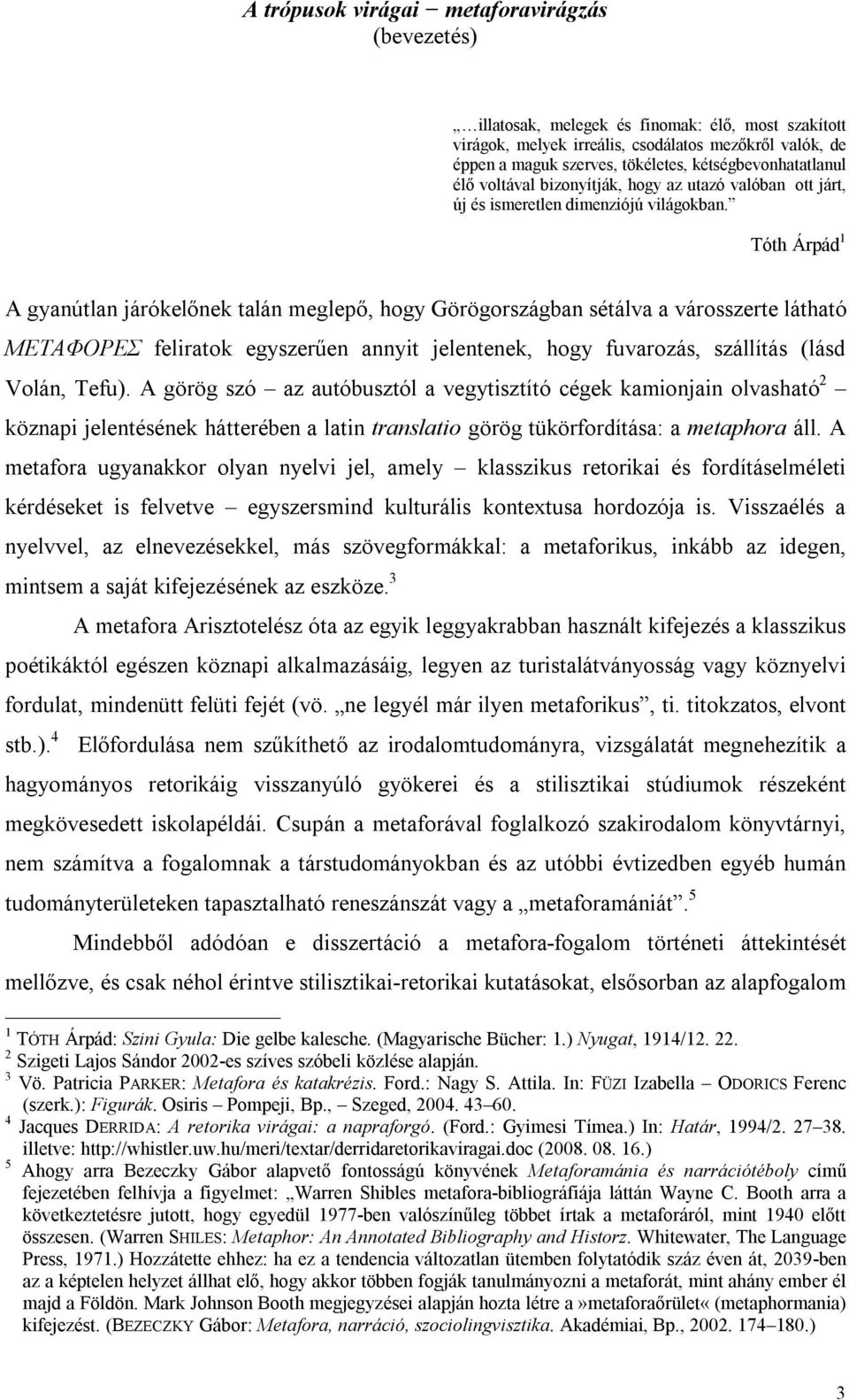 Tóth Árpád 1 A gyanútlan járókelőnek talán meglepő, hogy Görögországban sétálva a városszerte látható METAΦOPEΣ feliratok egyszerűen annyit jelentenek, hogy fuvarozás, szállítás (lásd Volán, Tefu).