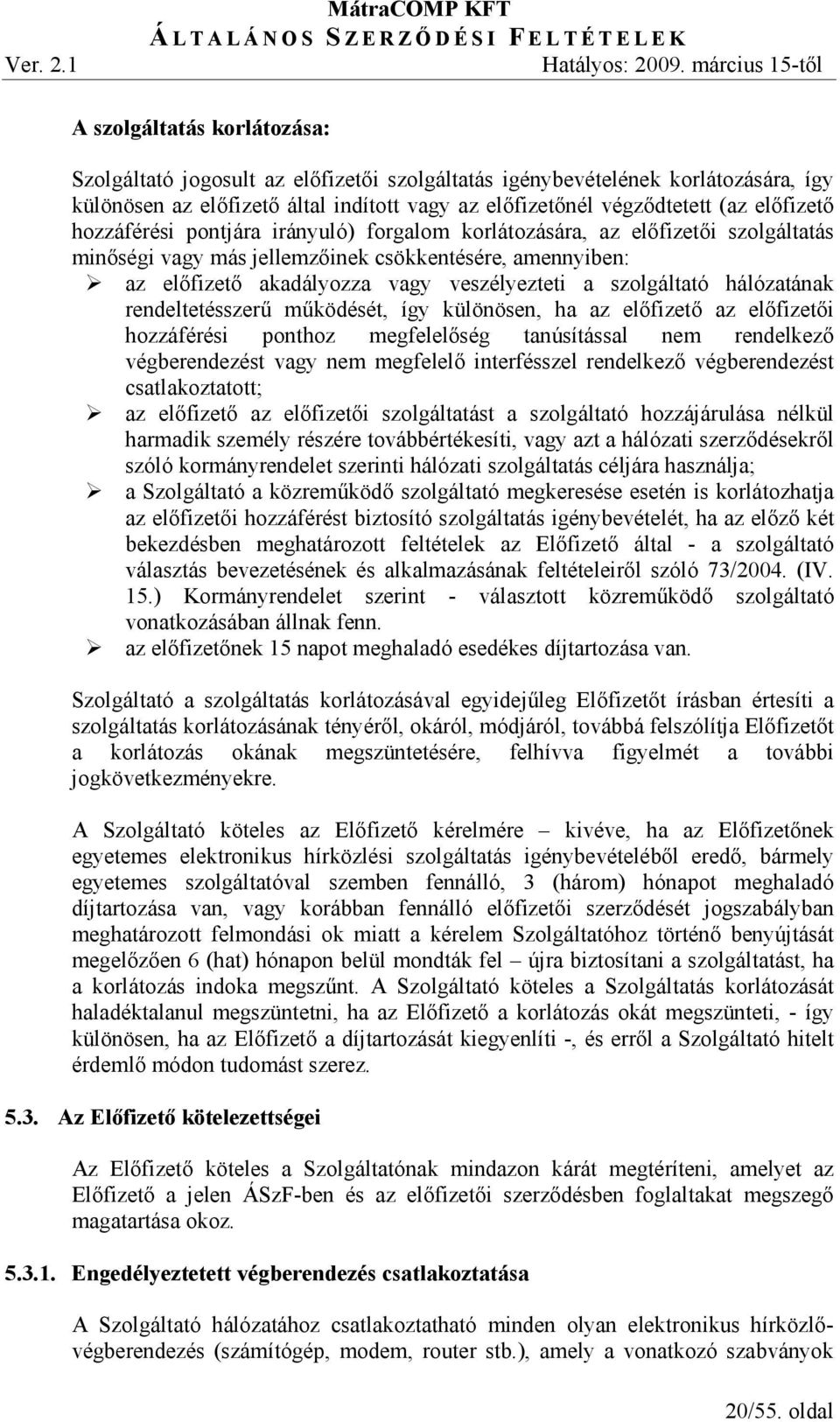 hálózatának rendeltetésszerő mőködését, így különösen, ha az elıfizetı az elıfizetıi hozzáférési ponthoz megfelelıség tanúsítással nem rendelkezı végberendezést vagy nem megfelelı interfésszel