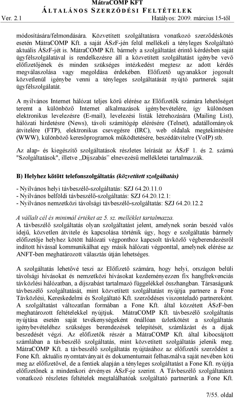 bármely a szolgáltatást érintı kérdésben saját ügyfélszolgálatával is rendelkezésre áll a közvetített szolgáltatást igénybe vevı elıfizetıjének és minden szükséges intézkedést megtesz az adott kérdés