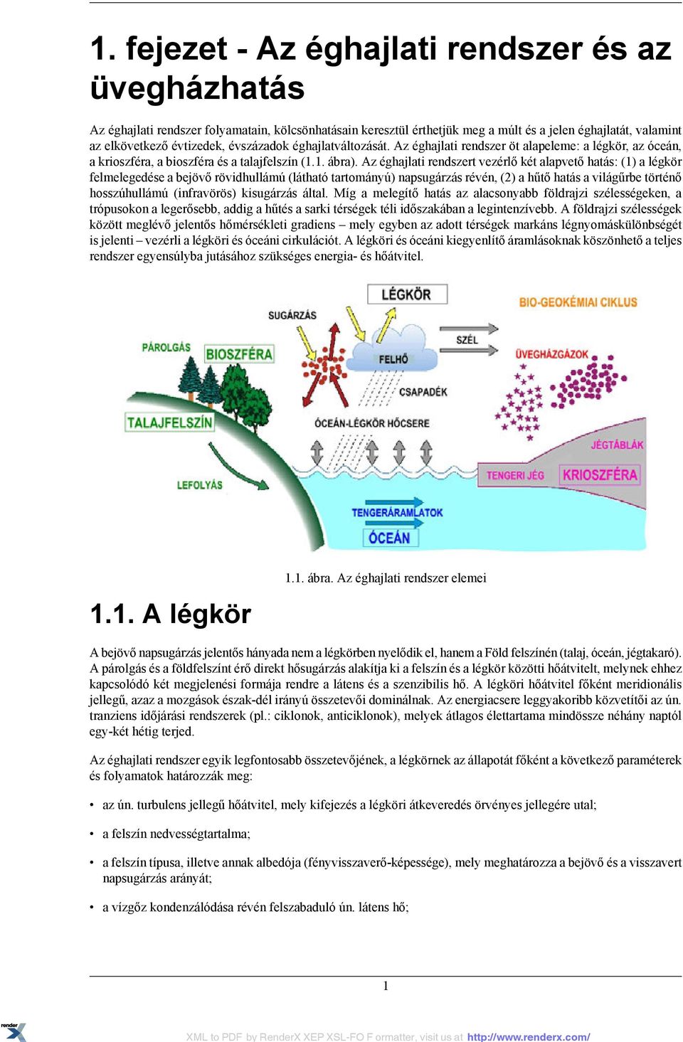 Az éghajlati rendszert vezérlő két alapvető hatás: (1) a légkör felmelegedése a bejövő rövidhullámú (látható tartományú) napsugárzás révén, (2) a hűtő hatás a világűrbe történő hosszúhullámú