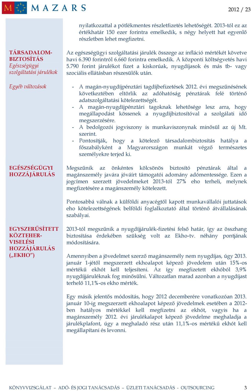 390 forintról 6.660 forintra emelkedik. A központi költségvetés havi 5.790 forint járulékot fizet a kiskorúak, nyugdíjasok és más tb- vagy szociális ellátásban részesülők után.