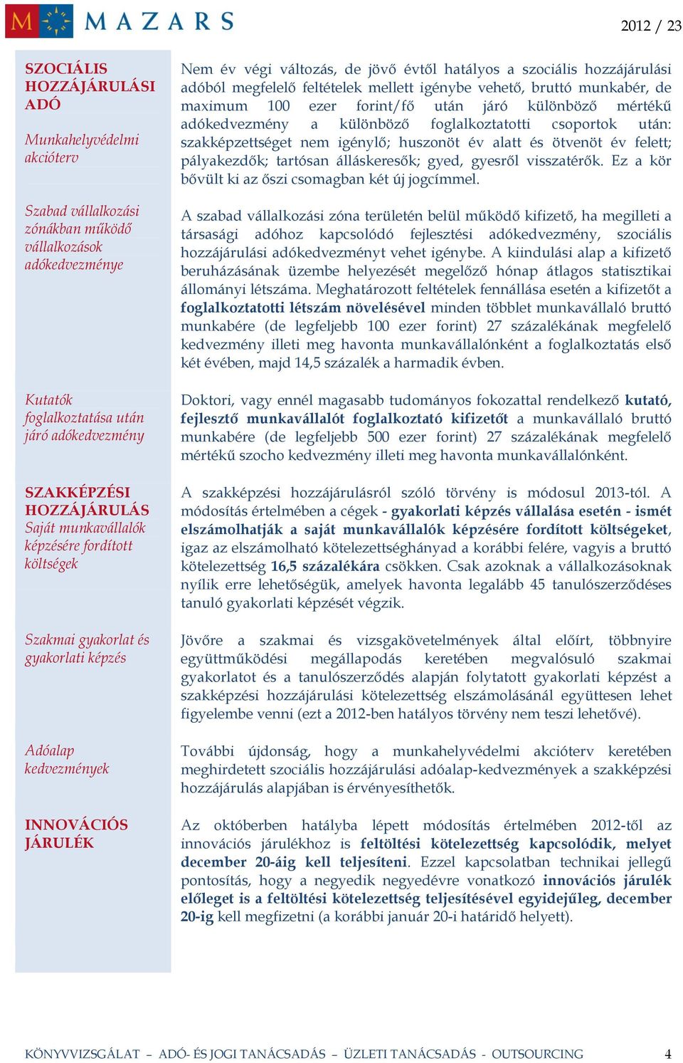 adóból megfelelő feltételek mellett igénybe vehető, bruttó munkabér, de maximum 100 ezer forint/fő után járó különböző mértékű adókedvezmény a különböző foglalkoztatotti csoportok után: