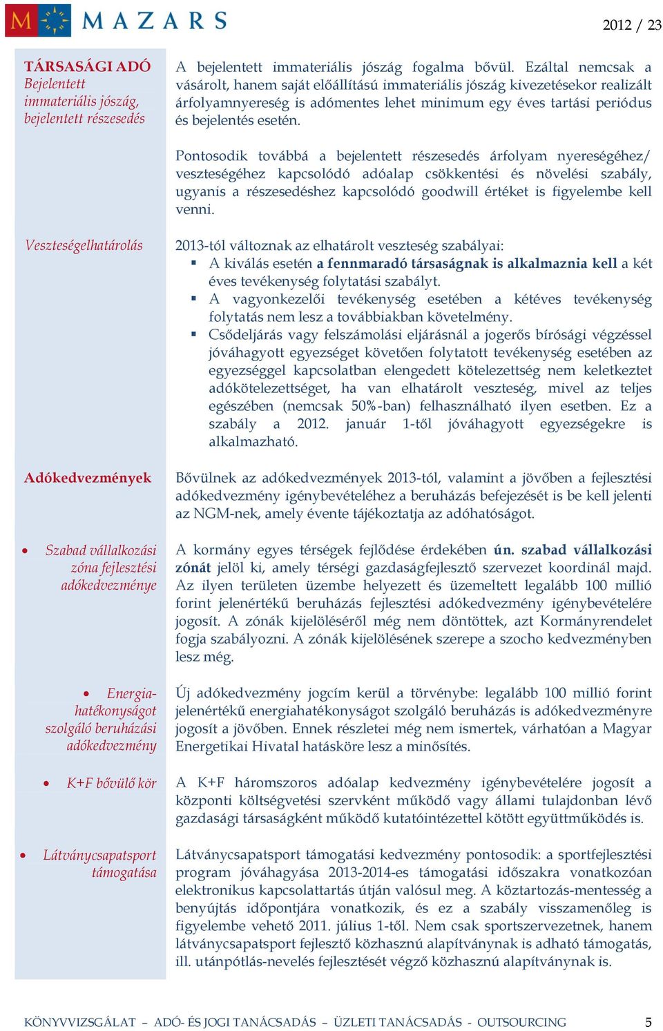 Pontosodik továbbá a bejelentett részesedés árfolyam nyereségéhez/ veszteségéhez kapcsolódó adóalap csökkentési és növelési szabály, ugyanis a részesedéshez kapcsolódó goodwill értéket is figyelembe