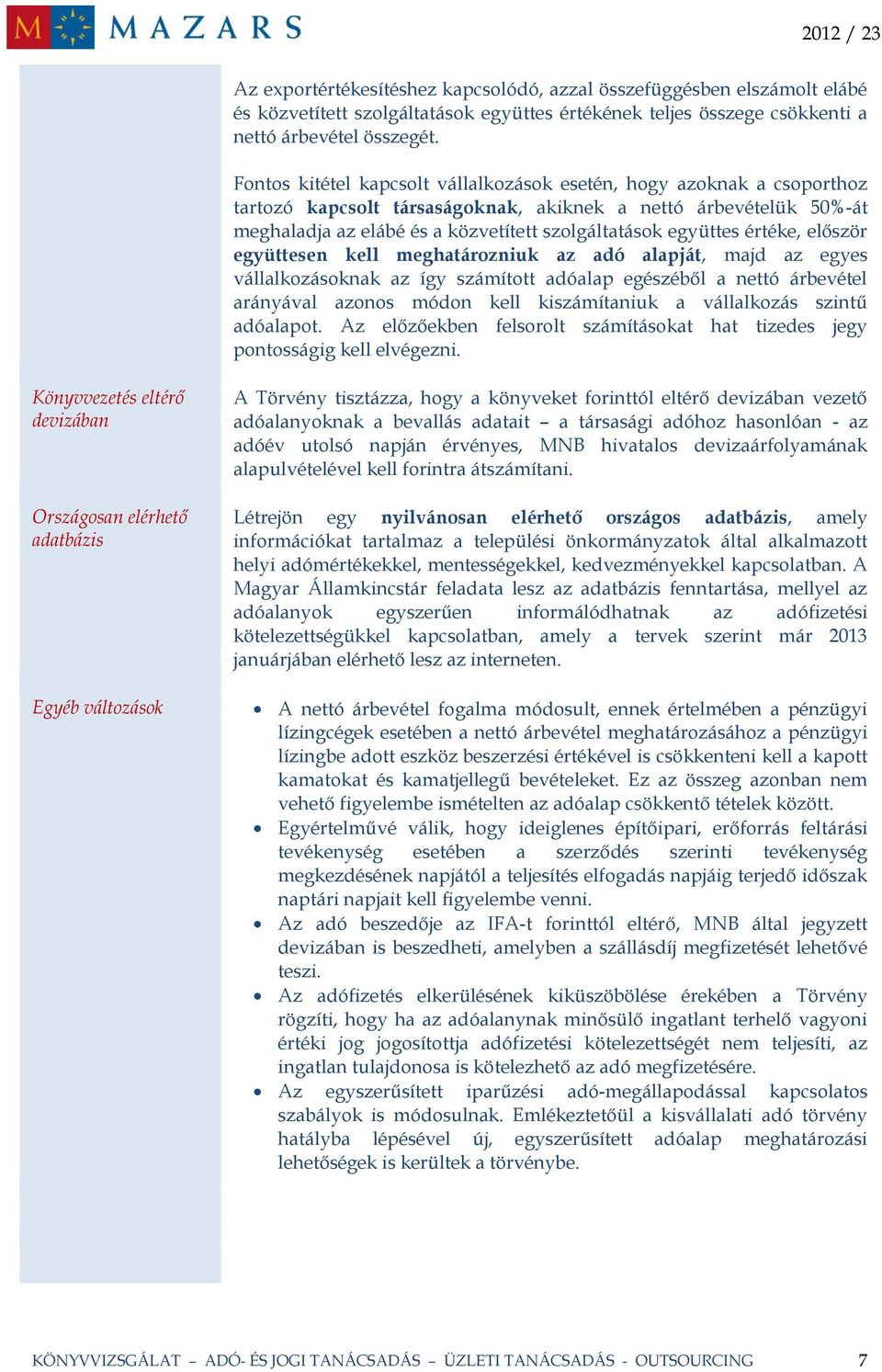 értéke, először együttesen kell meghatározniuk az adó alapját, majd az egyes vállalkozásoknak az így számított adóalap egészéből a nettó árbevétel arányával azonos módon kell kiszámítaniuk a