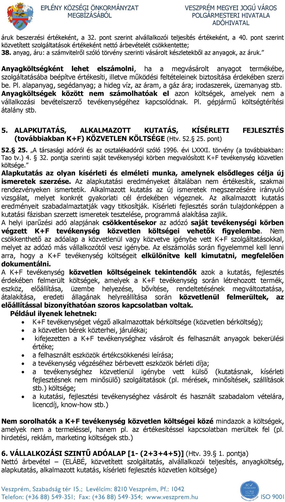 Anyagköltségként lehet elszámolni, ha a megvásárolt anyagot termékébe, szolgáltatásába beépítve értékesíti, illetve működési feltételeinek biztosítása érdekében szerzi be. Pl.