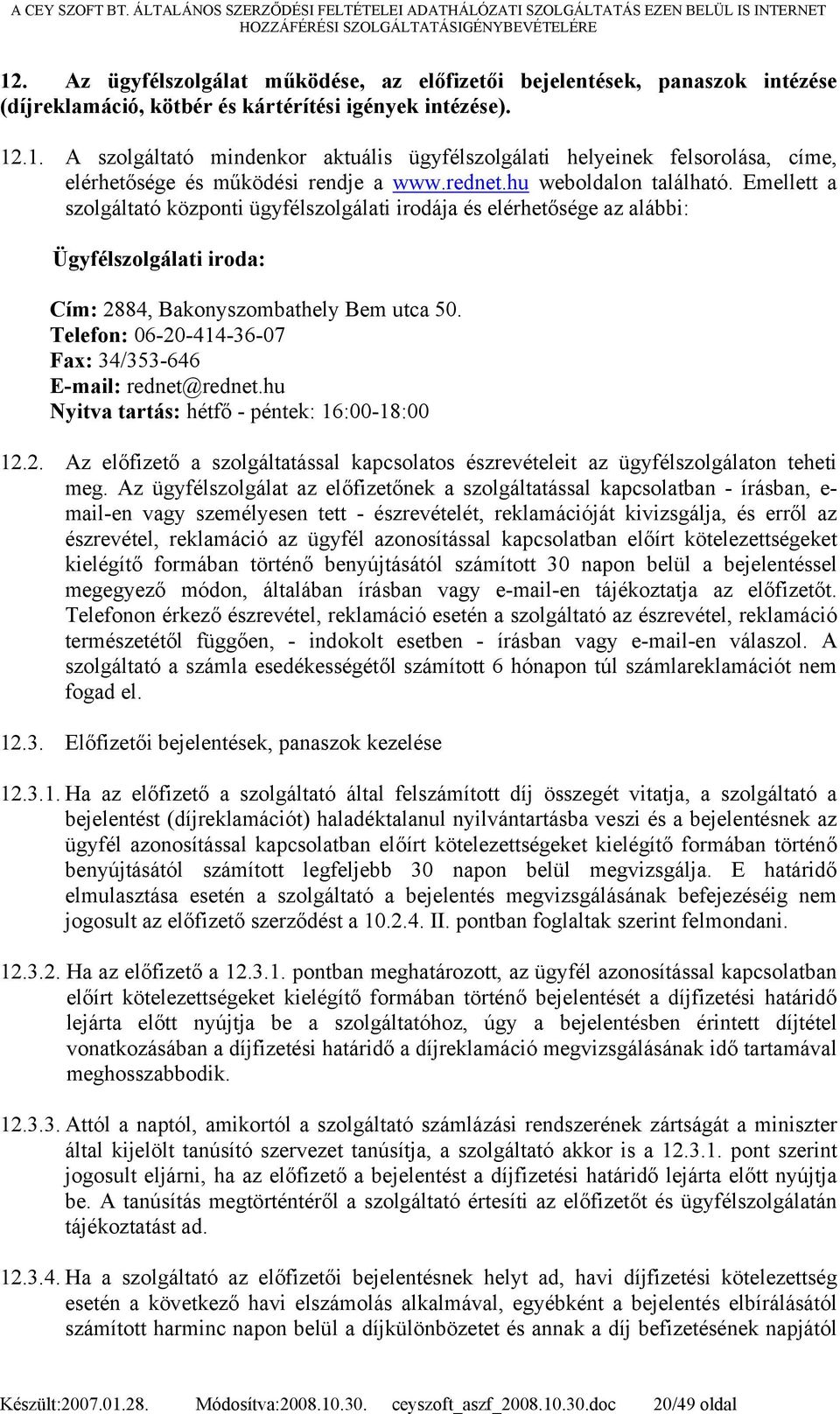 Telefon: 06-20-414-36-07 Fax: 34/353-646 E-mail: rednet@rednet.hu Nyitva tartás: hétfő - péntek: 16:00-18:00 12.2. Az előfizető a szolgáltatással kapcsolatos észrevételeit az ügyfélszolgálaton teheti meg.