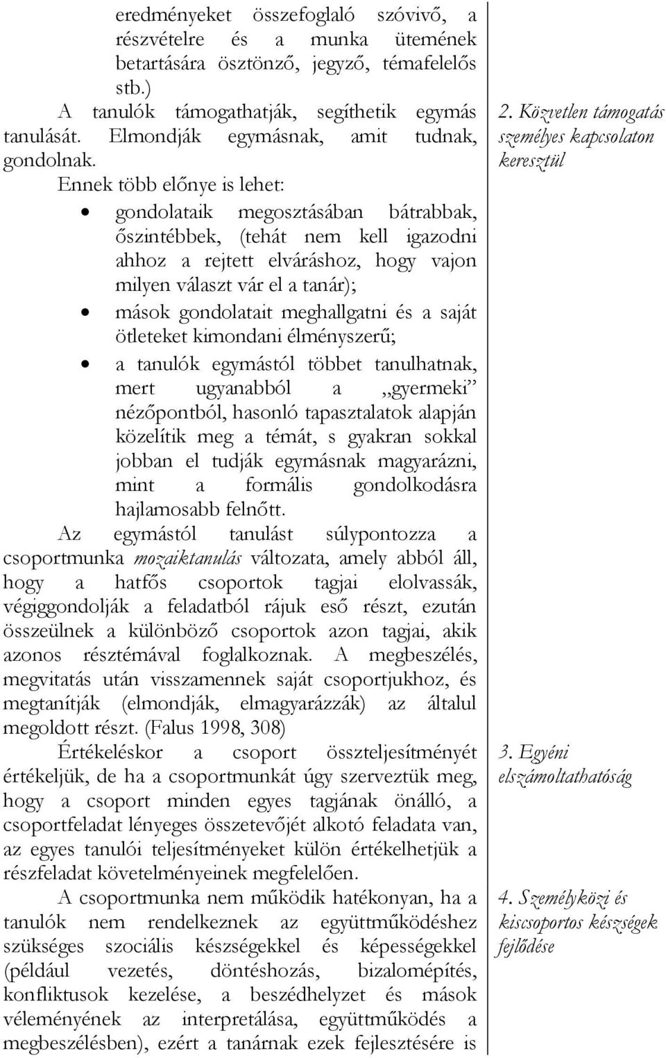 Ennek több előnye is lehet: gondolataik megosztásában bátrabbak, őszintébbek, (tehát nem kell igazodni ahhoz a rejtett elváráshoz, hogy vajon milyen választ vár el a tanár); mások gondolatait