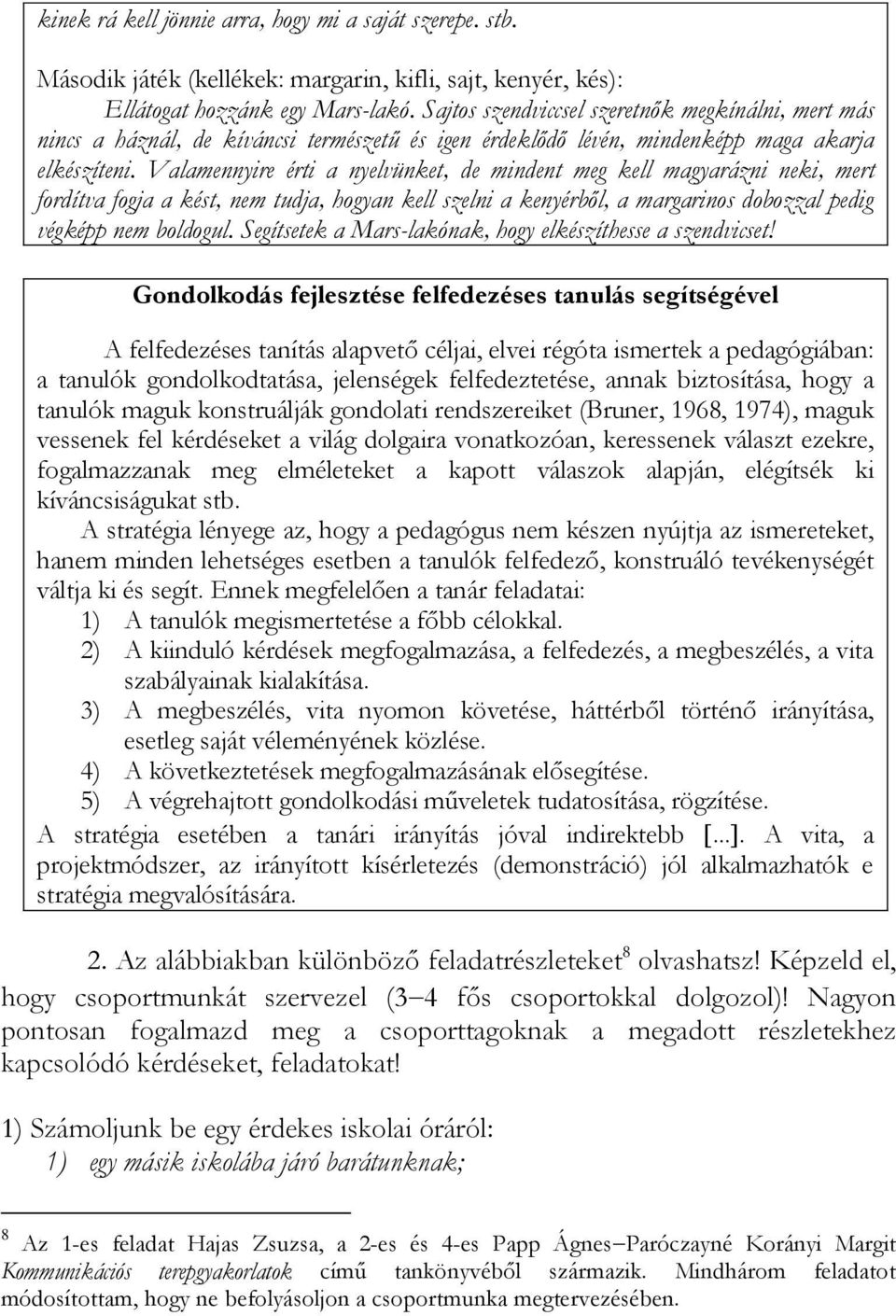 Valamennyire érti a nyelvünket, de mindent meg kell magyarázni neki, mert fordítva fogja a kést, nem tudja, hogyan kell szelni a kenyérből, a margarinos dobozzal pedig végképp nem boldogul.