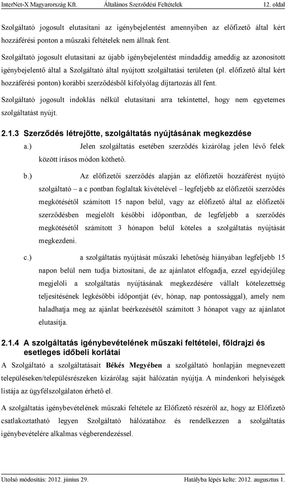 Szolgáltató jogosult elutasítani az újabb igénybejelentést mindaddig ameddig az azonosított igénybejelentő által a Szolgáltató által nyújtott szolgáltatási területen (pl.