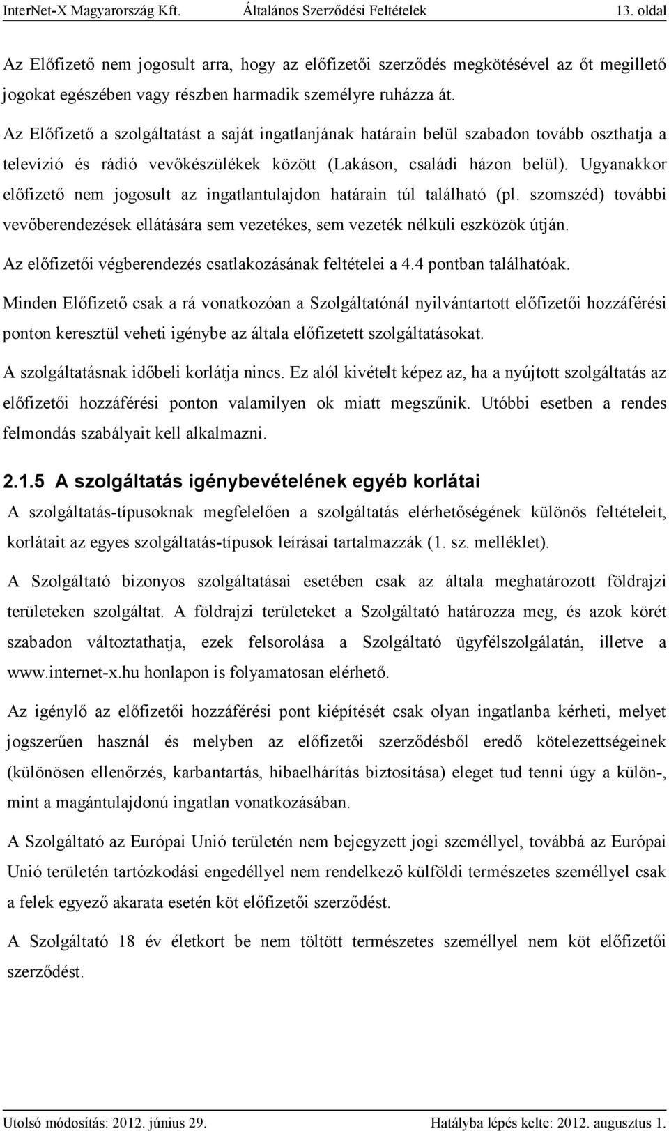 Az Előfizető a szolgáltatást a saját ingatlanjának határain belül szabadon tovább oszthatja a televízió és rádió vevőkészülékek között (Lakáson, családi házon belül).