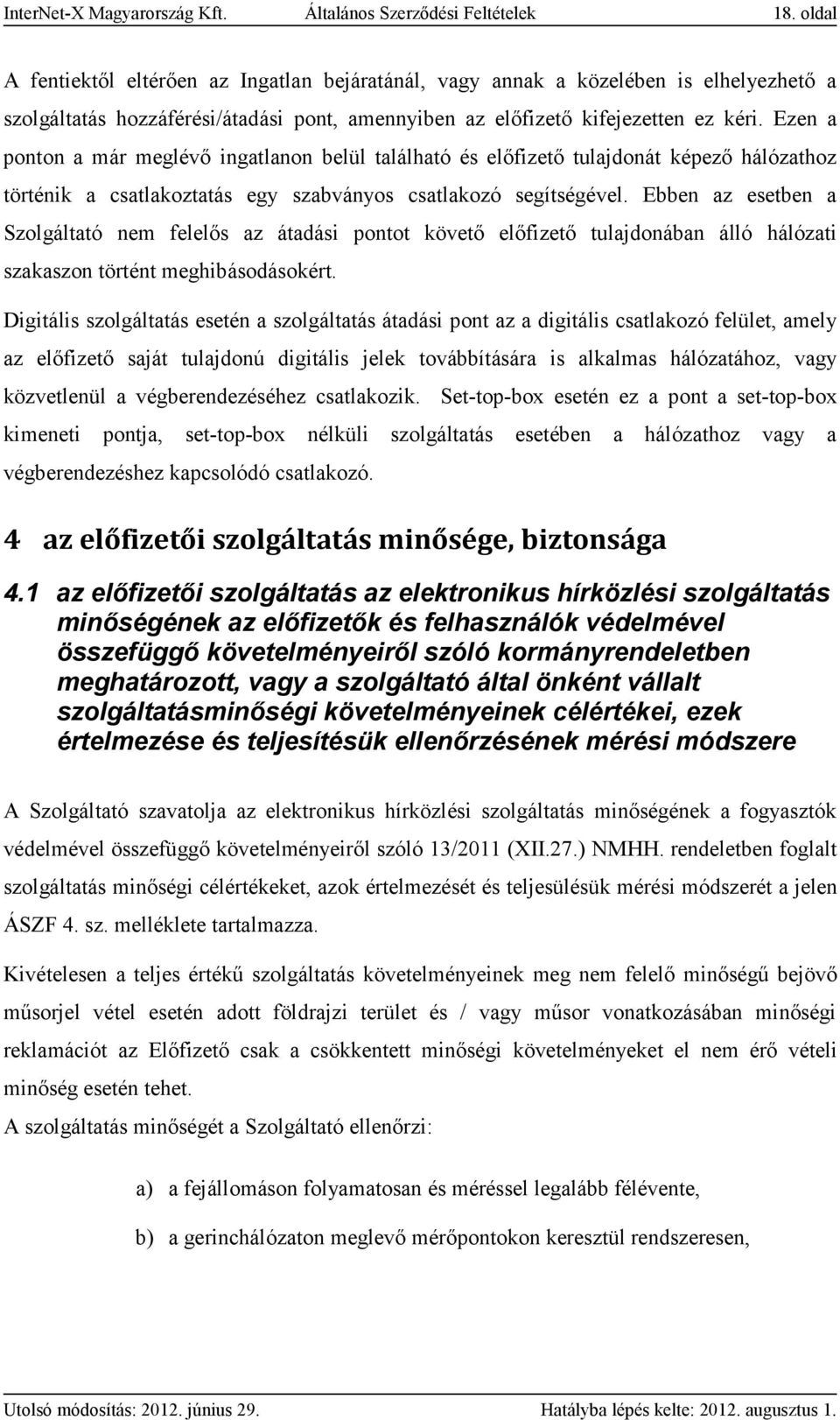 Ezen a ponton a már meglévő ingatlanon belül található és előfizető tulajdonát képező hálózathoz történik a csatlakoztatás egy szabványos csatlakozó segítségével.