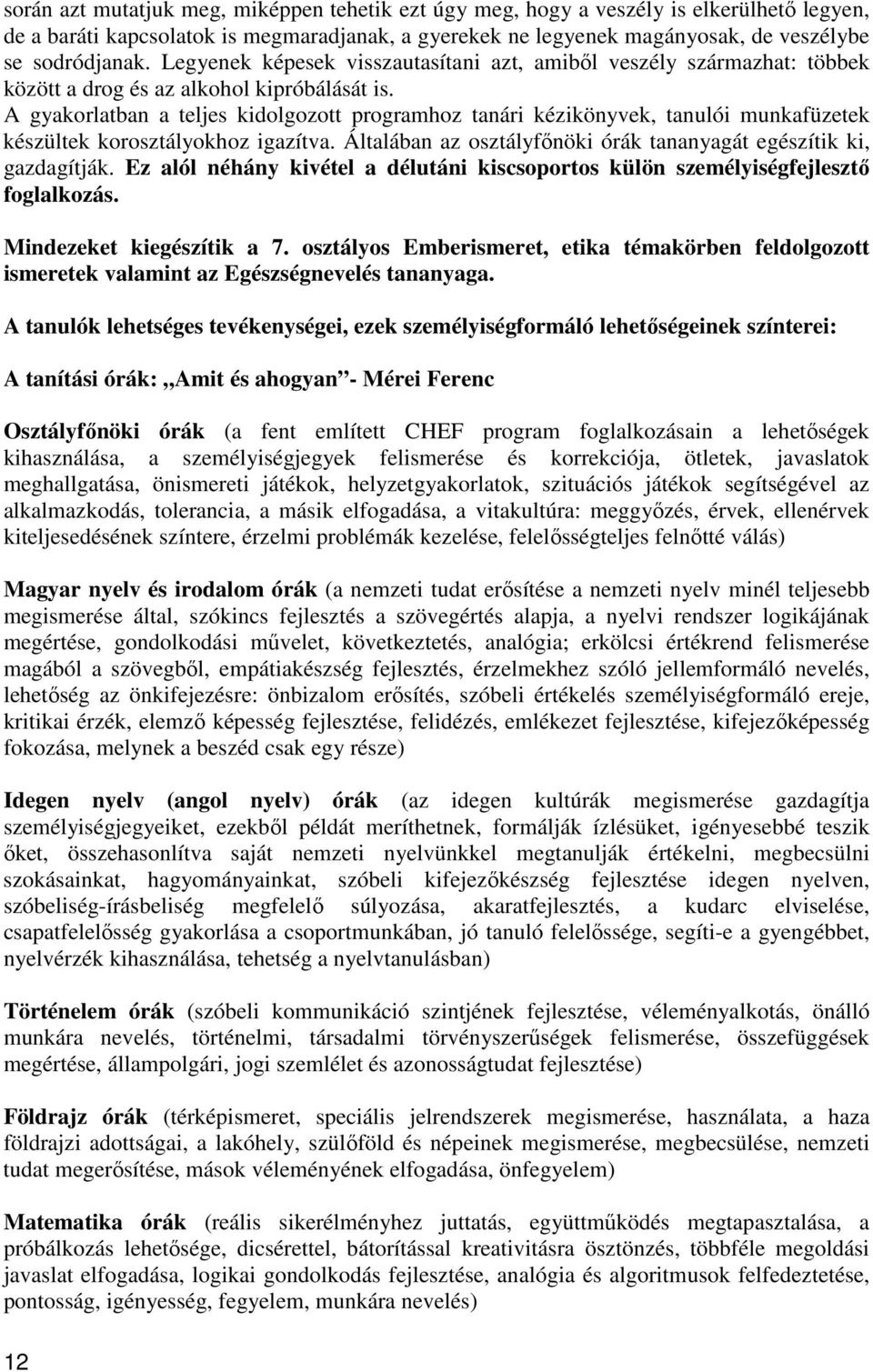 A gyakorlatban a teljes kidolgozott programhoz tanári kézikönyvek, tanulói munkafüzetek készültek korosztályokhoz igazítva. Általában az osztályfőnöki órák tananyagát egészítik ki, gazdagítják.