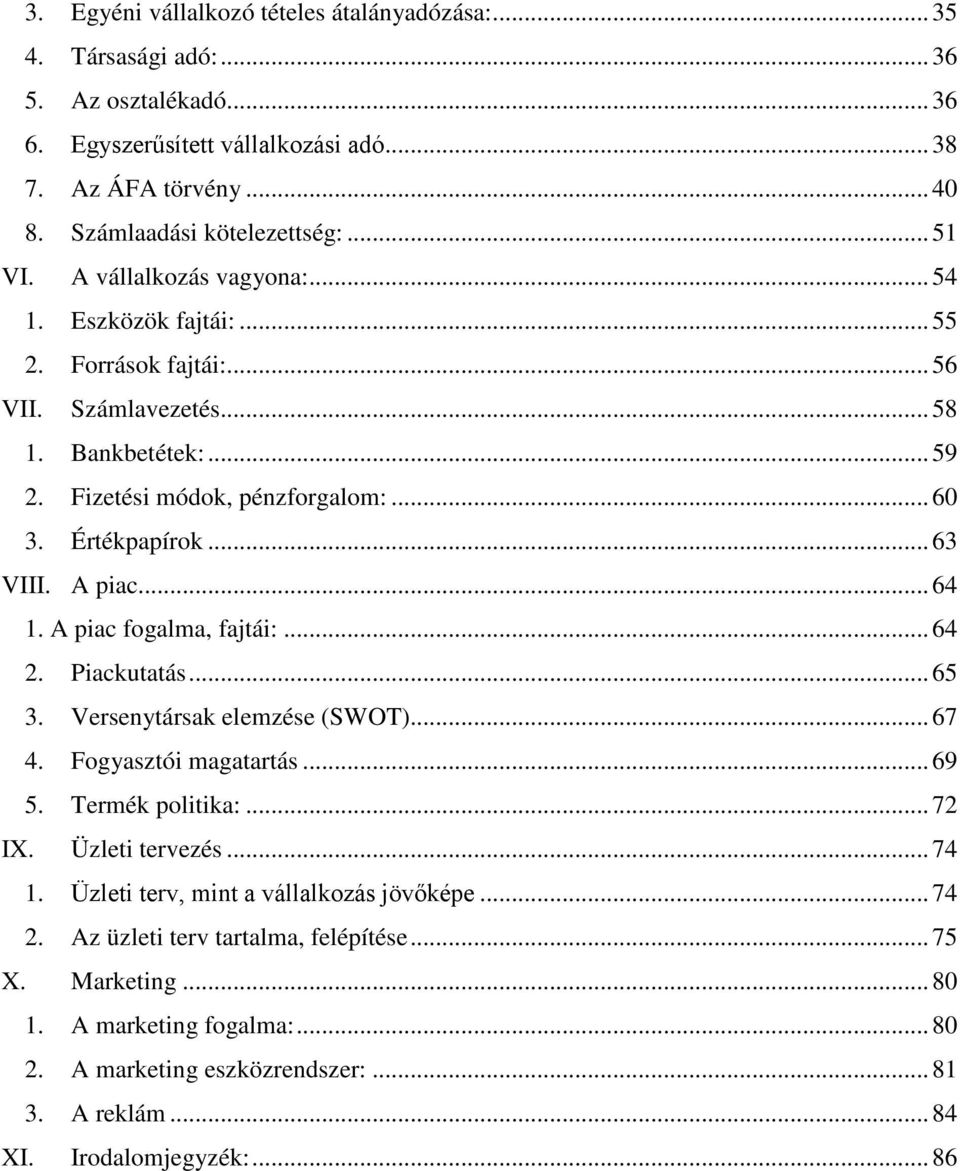 .. 63 VIII. A piac... 64 1. A piac fogalma, fajtái:... 64 2. Piackutatás... 65 3. Versenytársak elemzése (SWOT)... 67 4. Fogyasztói magatartás... 69 5. Termék politika:... 72 IX. Üzleti tervezés.