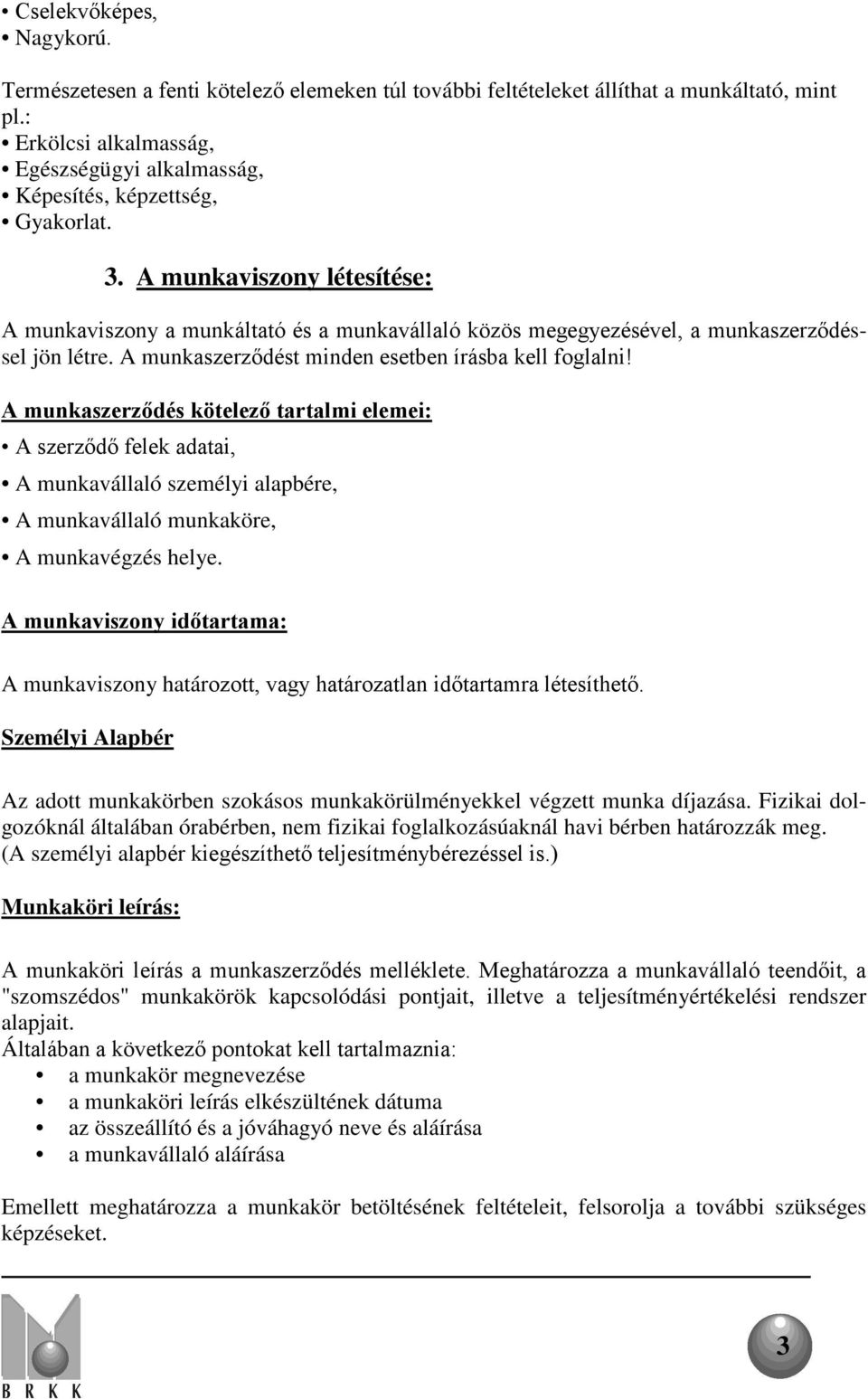 A munkaviszony létesítése: A munkaviszony a munkáltató és a munkavállaló közös megegyezésével, a munkaszerződéssel jön létre. A munkaszerződést minden esetben írásba kell foglalni!