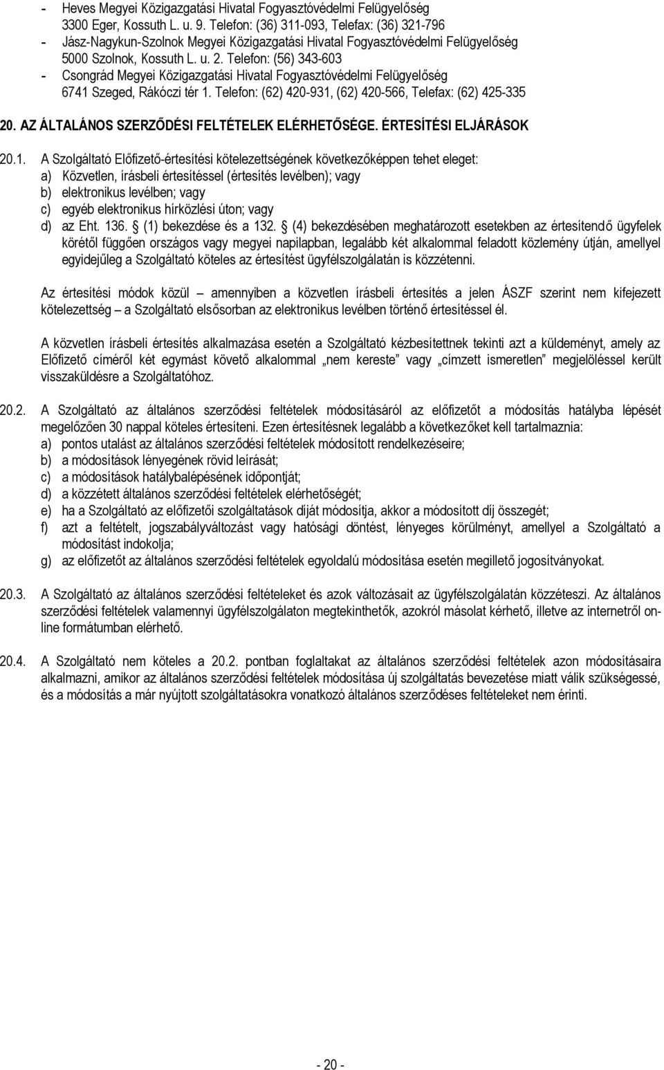 Telefon: (56) 343-603 - Csongrád Megyei Közigazgatási Hivatal Fogyasztóvédelmi Felügyelőség 6741 Szeged, Rákóczi tér 1. Telefon: (62) 420-931, (62) 420-566, Telefax: (62) 425-335 20.