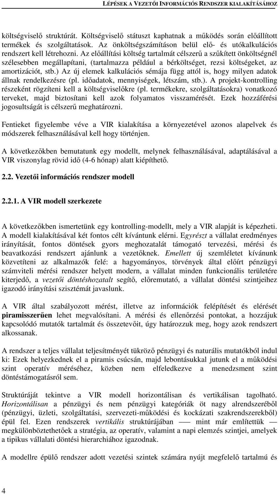 ) Az új elemek kalkulációs sémája függ attól is, hogy milyen adatok állnak rendelkezésre (pl. idadatok, mennyiségek, létszám, stb.). A projekt-kontrolling részeként rögzíteni kell a költségviselkre (pl.