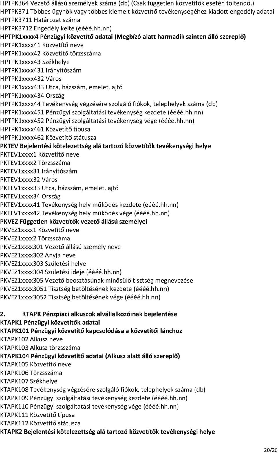 nn) HPTPK1xxxx4 Pénzügyi közvetítő adatai (Megbízó alatt harmadik szinten álló szereplő) HPTPK1xxxx41 Közvetítő neve HPTPK1xxxx42 Közvetítő törzsszáma HPTPK1xxxx43 Székhelye HPTPK1xxxx431