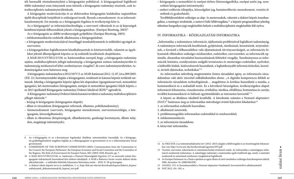 A közigazgatás modernizációja és az elektronikus közigazgatás kialakulása napjainkban újabb diszciplínák beépülését is szükségessé teszik. Ilyenek a menedzsment- és az informatikatudományok.