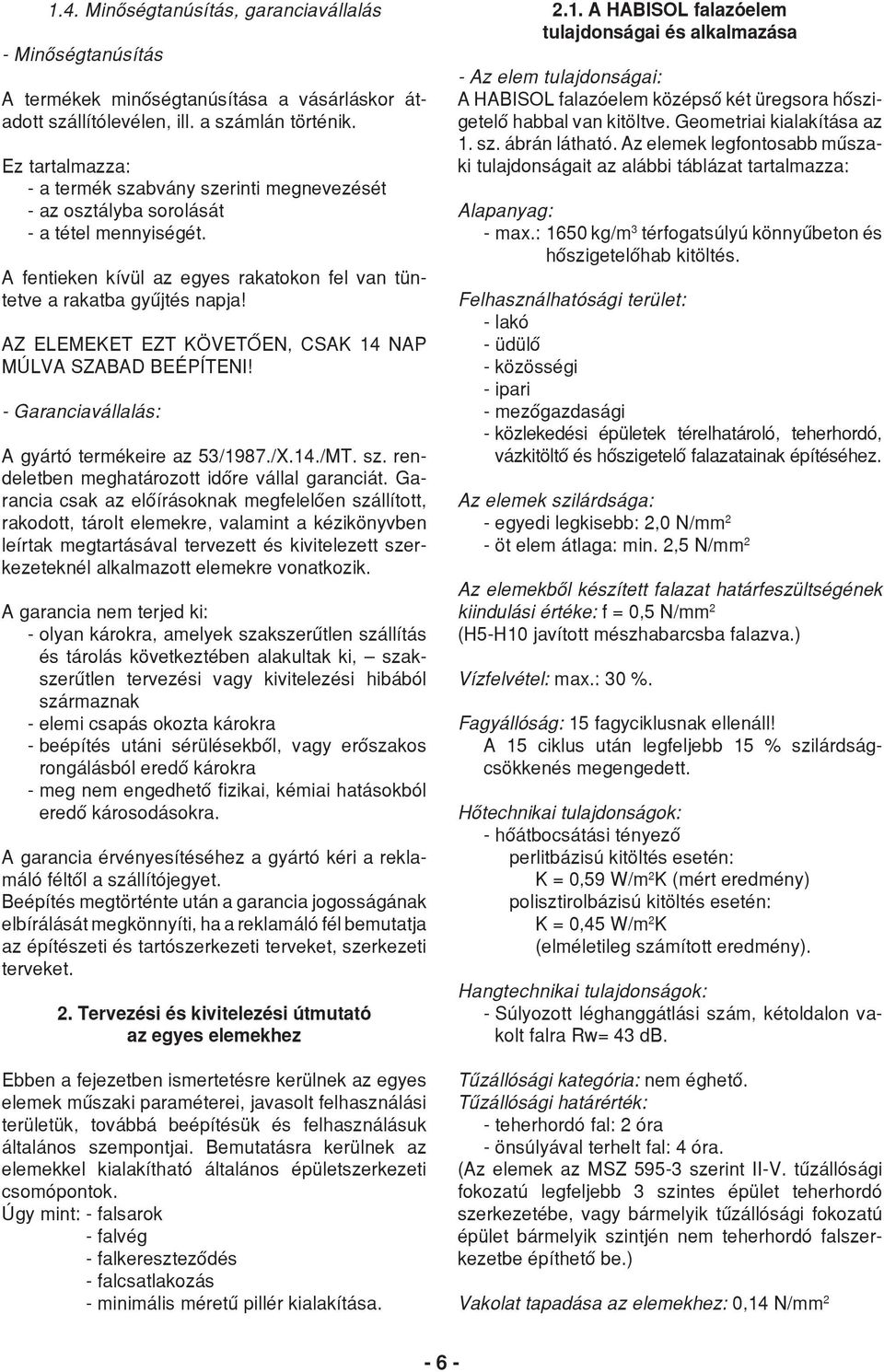 AZ ELEMEKET EZT KÖVETŐEN, CSAK 14 NAP MÚLVA SZABAD BEÉPÍTENI! - Garanciavállalás: A gyártó termékeire az 53/1987./X.14./MT. sz. rendeletben meghatározott időre vállal garanciát.