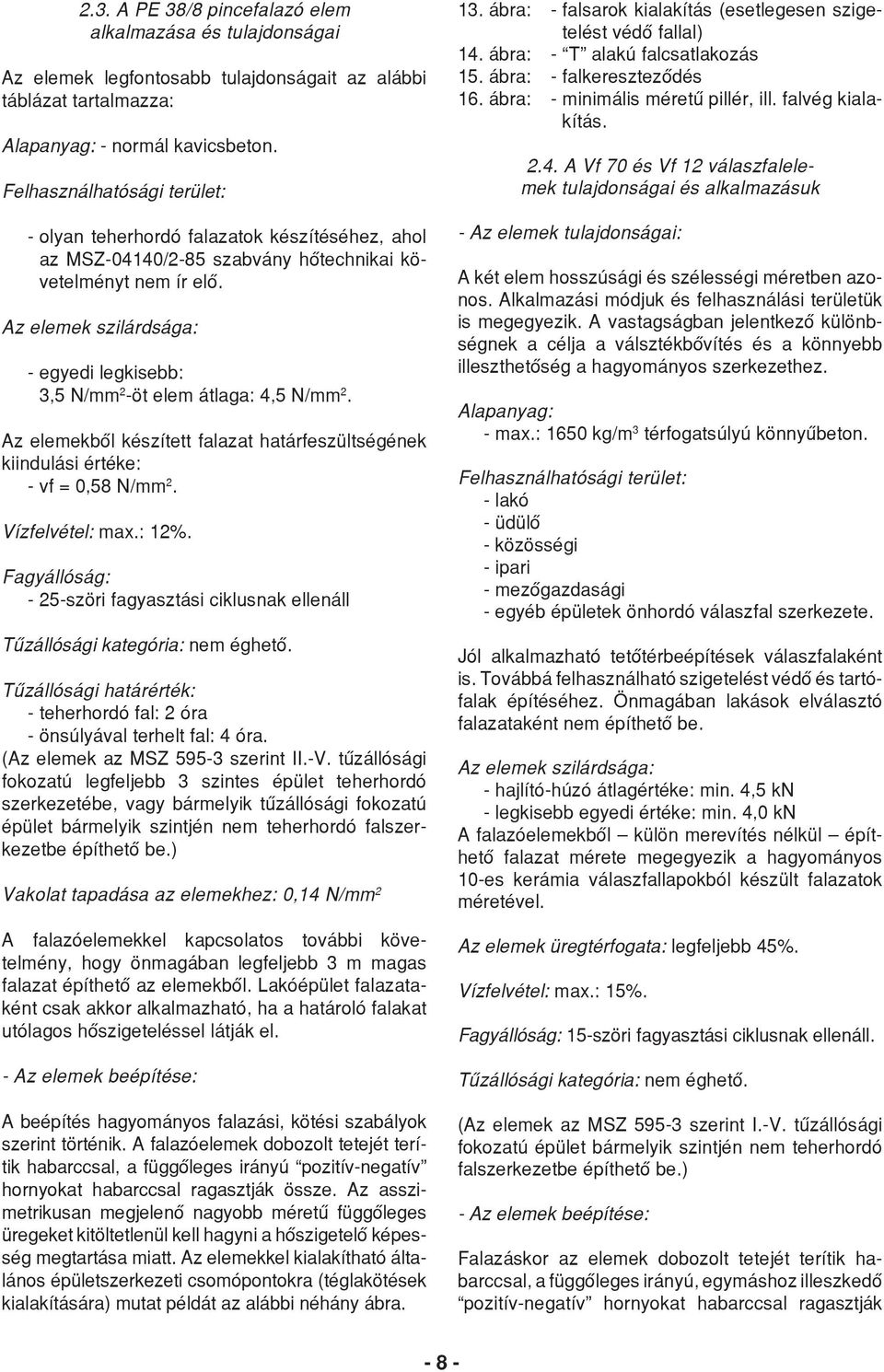 Az elemek szilárdsága: - egyedi legkisebb: 3,5 N/mm 2 -öt elem átlaga: 4,5 N/mm 2. Az elemekből készített falazat határfeszültségének kiindulási értéke: - vf = 0,58 N/mm 2. Vízfelvétel: max.: 12%.