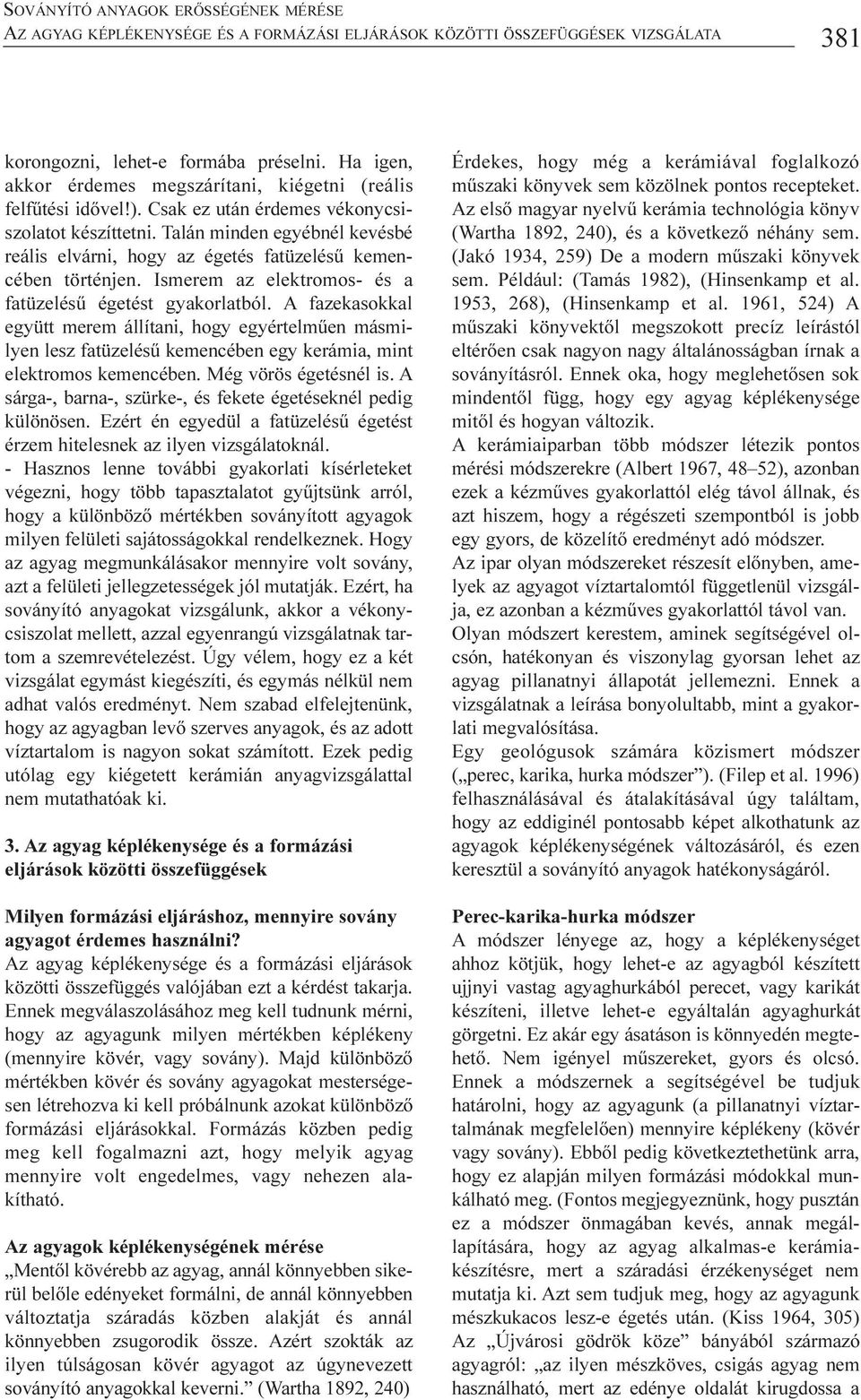 Talán minden egyébnél kevésbé reális elvárni, hogy az égetés fatüzelésû kemencében történjen. Ismerem az elektromos- és a fatüzelésû égetést gyakorlatból.