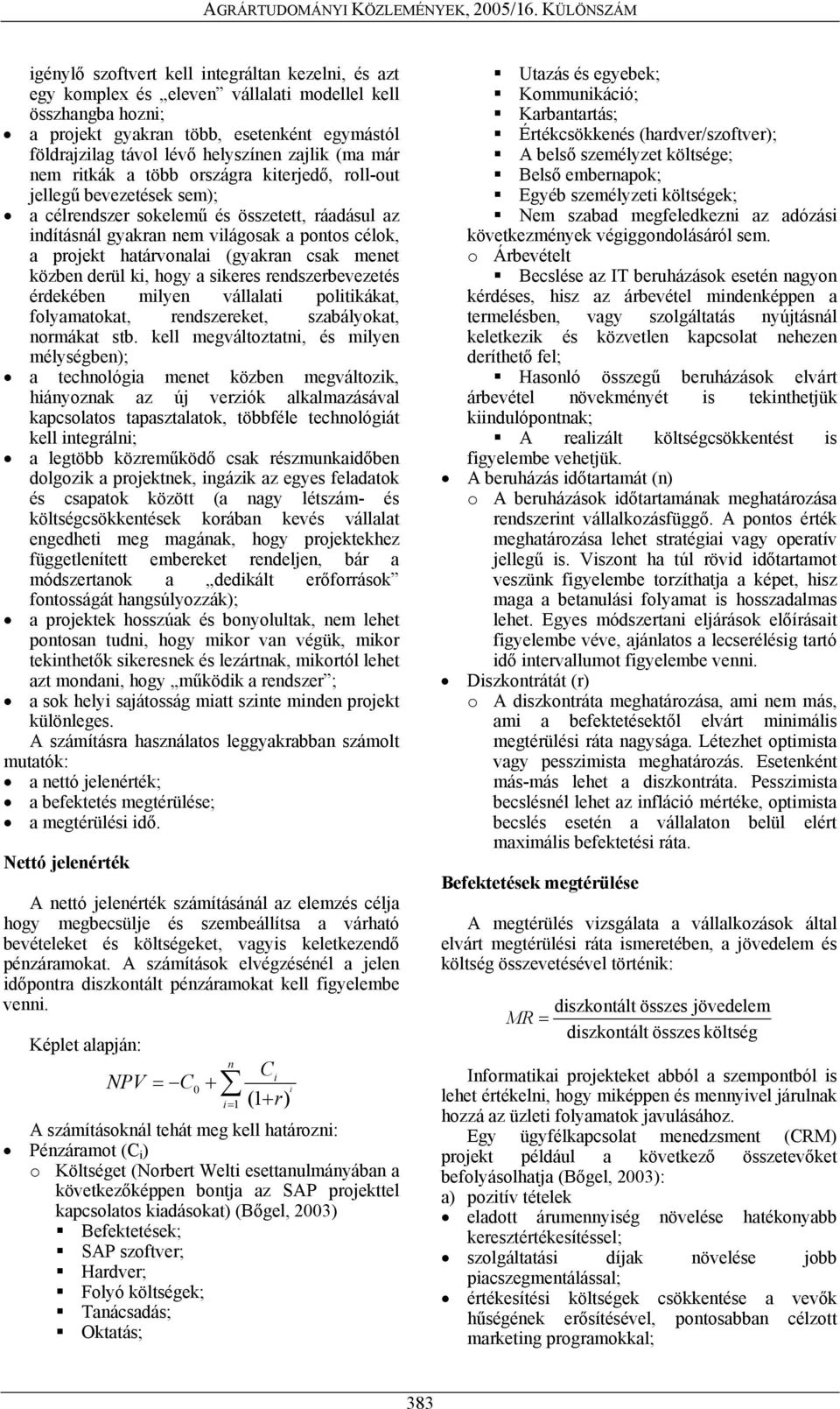 határvonalai (gyakran csak menet közben derül ki, hogy a sikeres rendszerbevezetés érdekében milyen vállalati politikákat, folyamatokat, rendszereket, szabályokat, normákat stb.