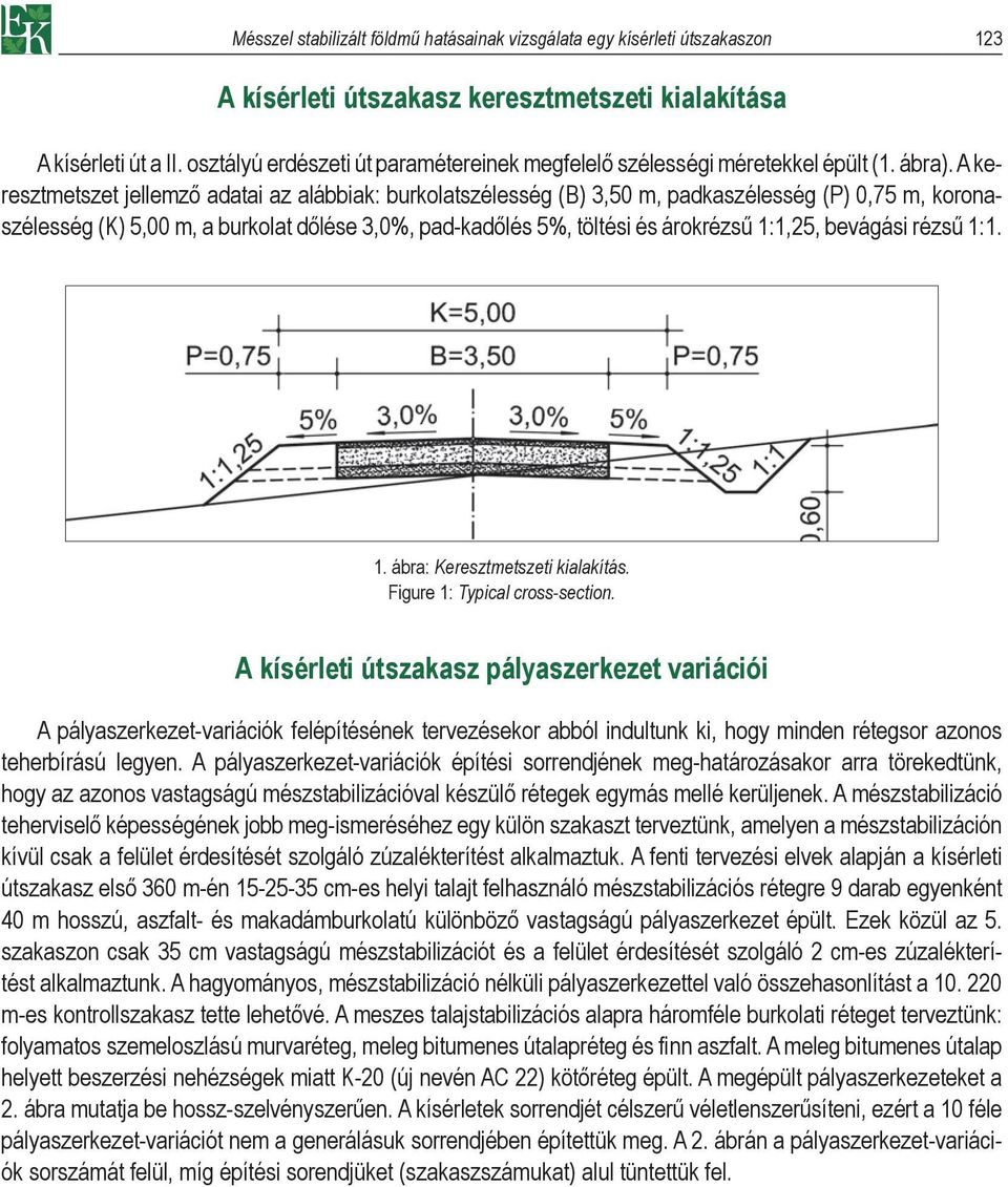 A keresztmetszet jellemző adatai az alábbiak: burkolatszélesség (B) 3,50 m, padkaszélesség (P) 0,75 m, koronaszélesség (K) 5,00 m, a burkolat dőlése 3,0%, pad-kadőlés 5%, töltési és árokrézsű 1:1,5,