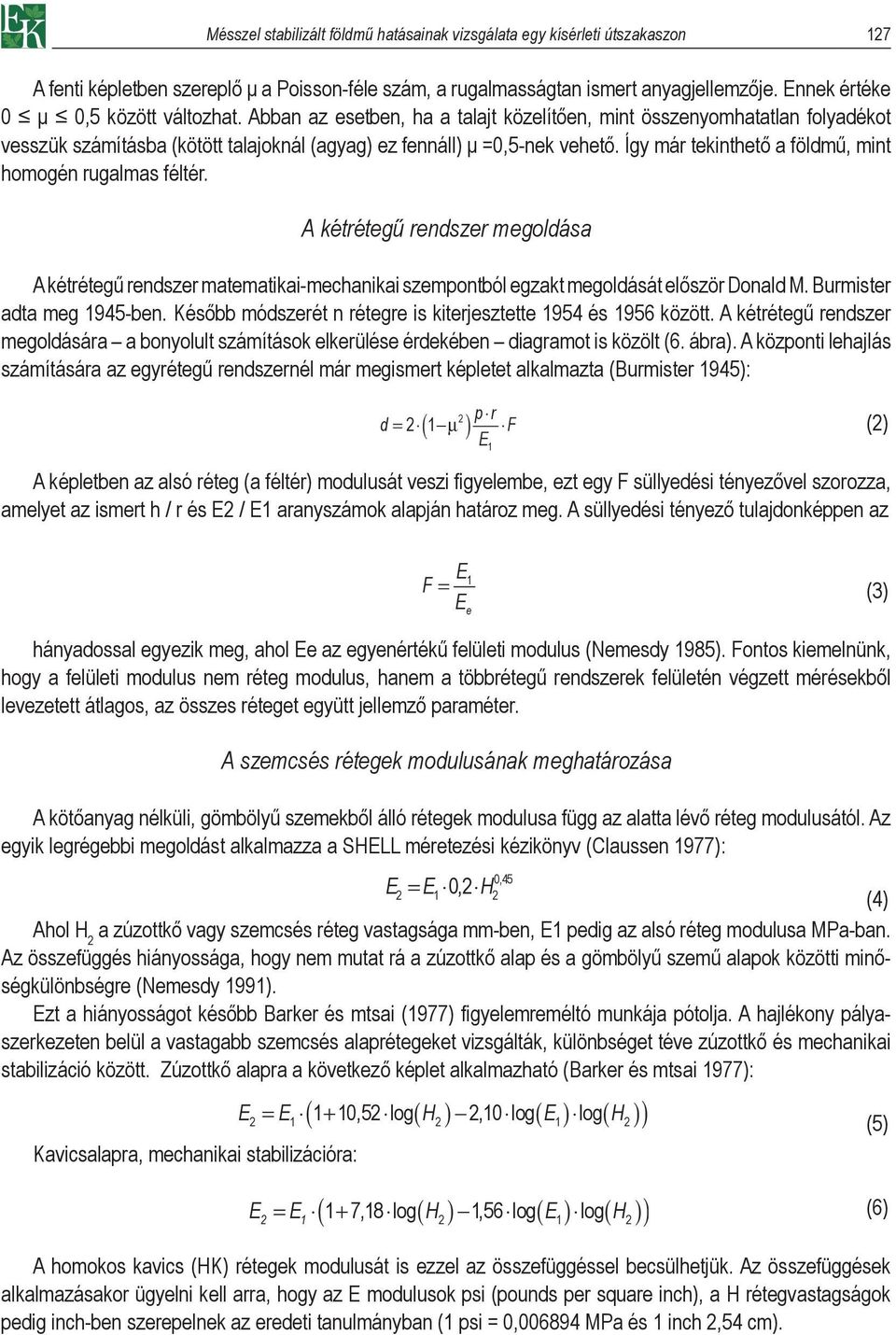 Így már tekinthető a földmű, mint homogén rugalmas féltér. A kétrétegű rendszer megoldása A kétrétegű rendszer matematikai-mechanikai szempontból egzakt megoldását először Donald M.