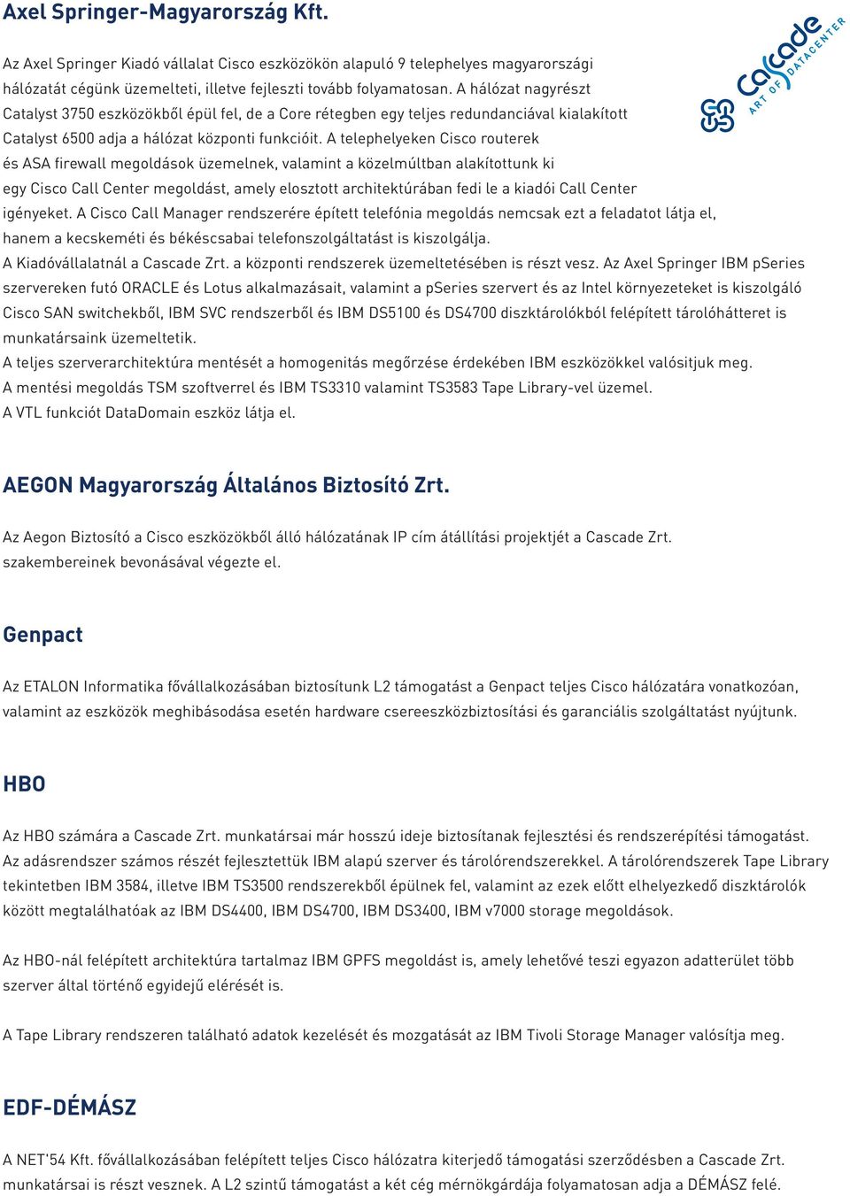 A telephelyeken Cisco routerek és ASA firewall megoldások üzemelnek, valamint a közelmúltban alakítottunk ki egy Cisco Call Center megoldást, amely elosztott architektúrában fedi le a kiadói Call