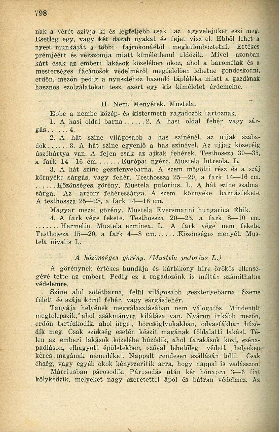 Mivel azonban kárt csak az emberi lakások közelében okoz, ahol a baromfiak és a mesterséges fácánosok védelméről megfelelően lehetne gondoskodni, erdőn, mezőn pedig a nyusziéhoz hasonló tápláléka