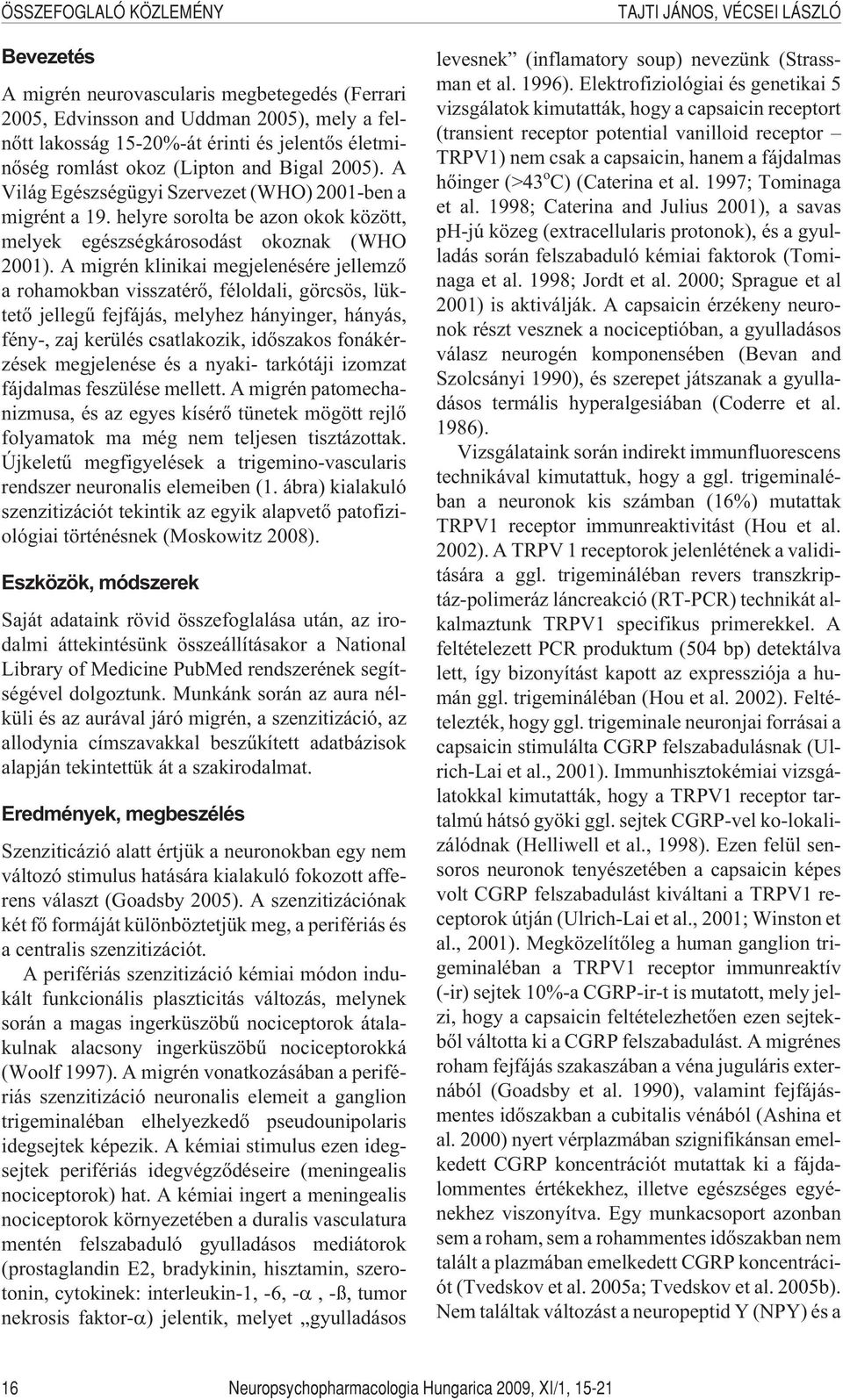 A migrén klinikai megjelenésére jellemzõ a rohamokban visszatérõ, féloldali, görcsös, lüktetõ jellegû fejfájás, melyhez hányinger, hányás, fény-, zaj kerülés csatlakozik, idõszakos fonákérzések