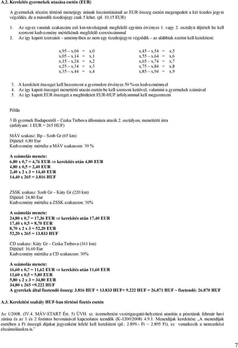 Az így kapott szorzatot amennyiben az nem egy tizedesjegyre végz dik az alábbiak szerint kell kerekíteni: x,95 x,04 = x,0 x,45 x,54 = x,5 x,05 x,14 = x,1 x,55 x,64 = x,6 x,15 x,24 = x,2 x,65 x,74 =