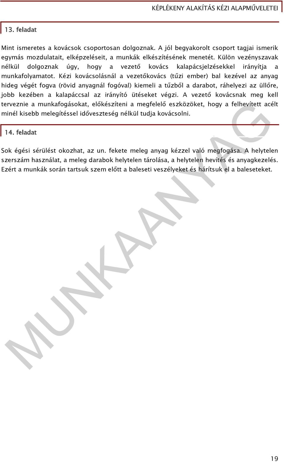 Kézi kovácsolásnál a vezetőkovács (tűzi ember) bal kezével az anyag hideg végét fogva (rövid anyagnál fogóval) kiemeli a tűzből a darabot, ráhelyezi az üllőre, jobb kezében a kalapáccsal az irányító