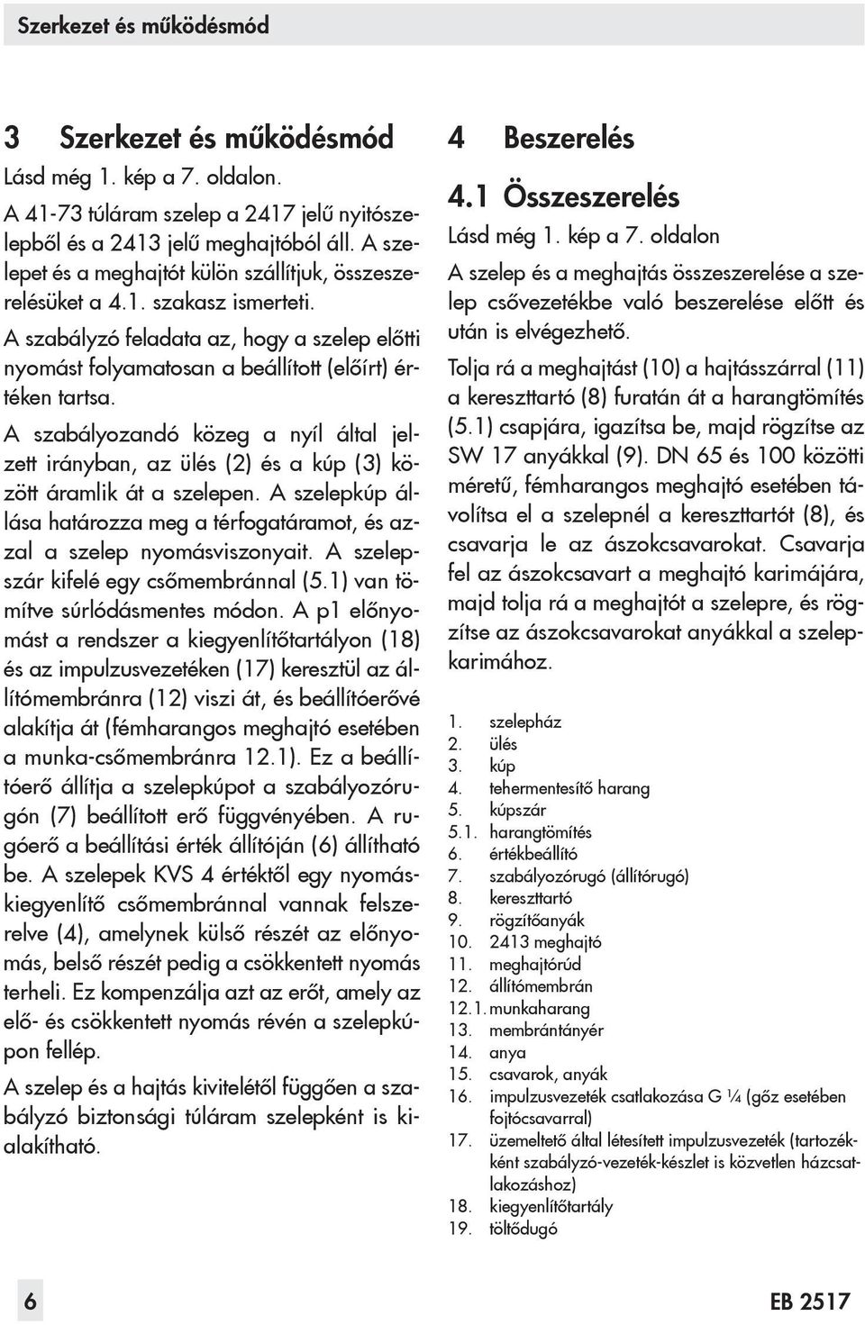 A szabályozandó közeg a nyíl által jelzett irányban, az ülés (2) és a kúp (3) között áramlik át a szelepen. A szelepkúp állása határozza meg a térfogatáramot, és azzal a szelep nyomásviszonyait.