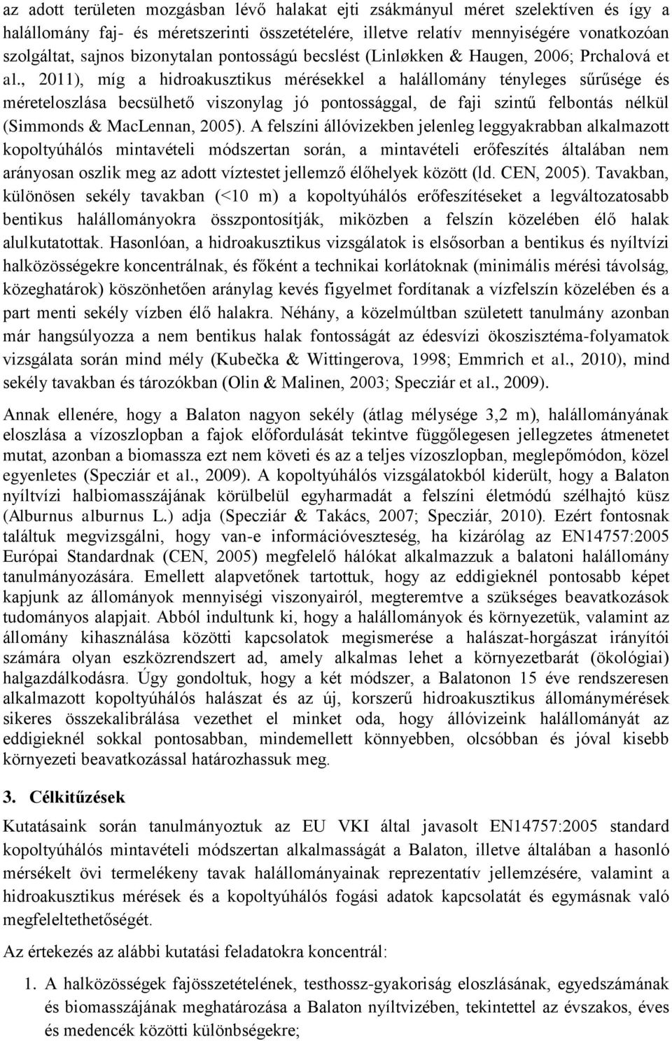 , 2011), míg a hidroakusztikus mérésekkel a halállomány tényleges sűrűsége és méreteloszlása becsülhető viszonylag jó pontossággal, de faji szintű felbontás nélkül (Simmonds & MacLennan, 2005).