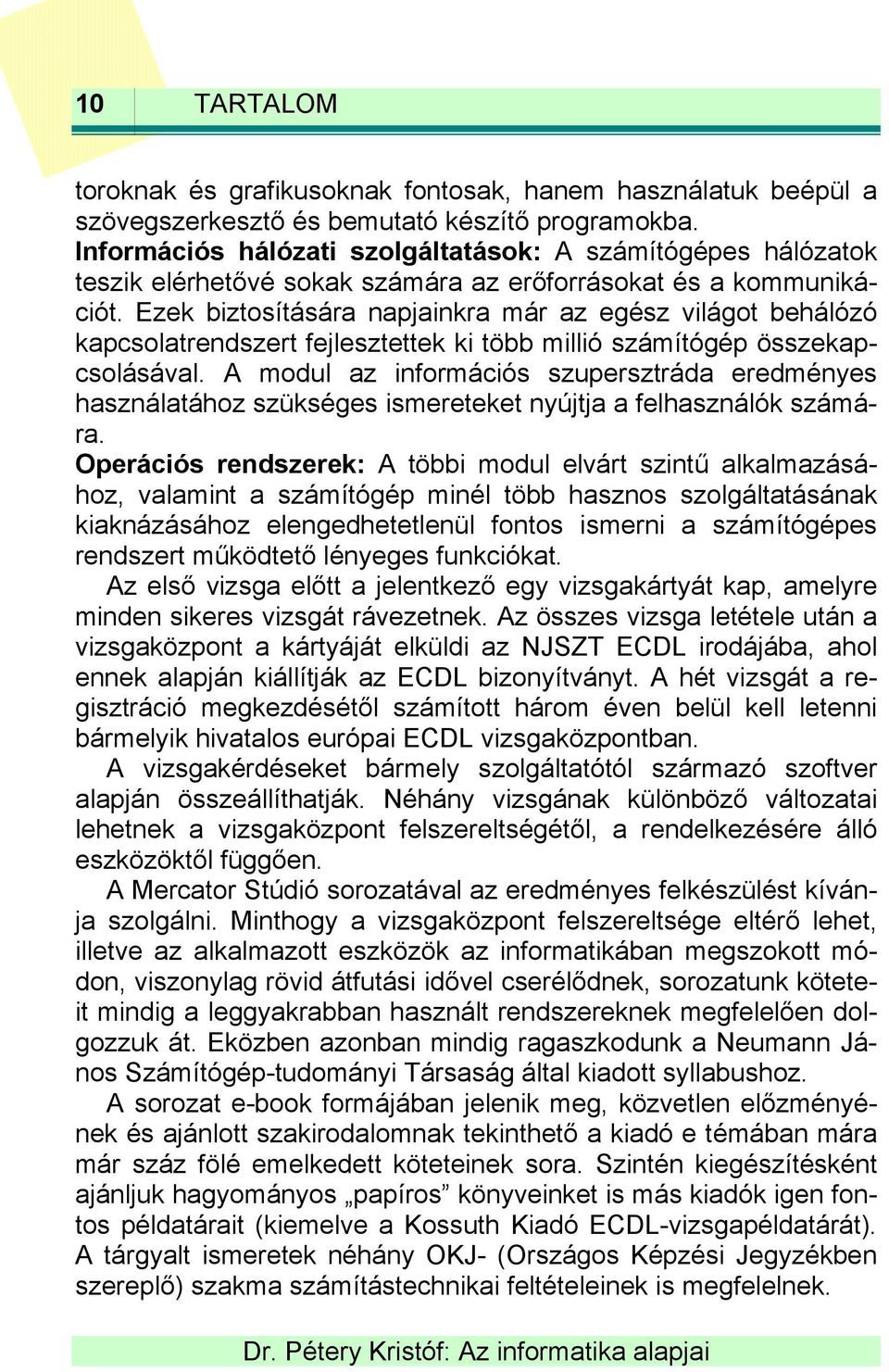 Ezek biztosítására napjainkra már az egész világot behálózó kapcsolatrendszert fejlesztettek ki több millió számítógép összekapcsolásával.