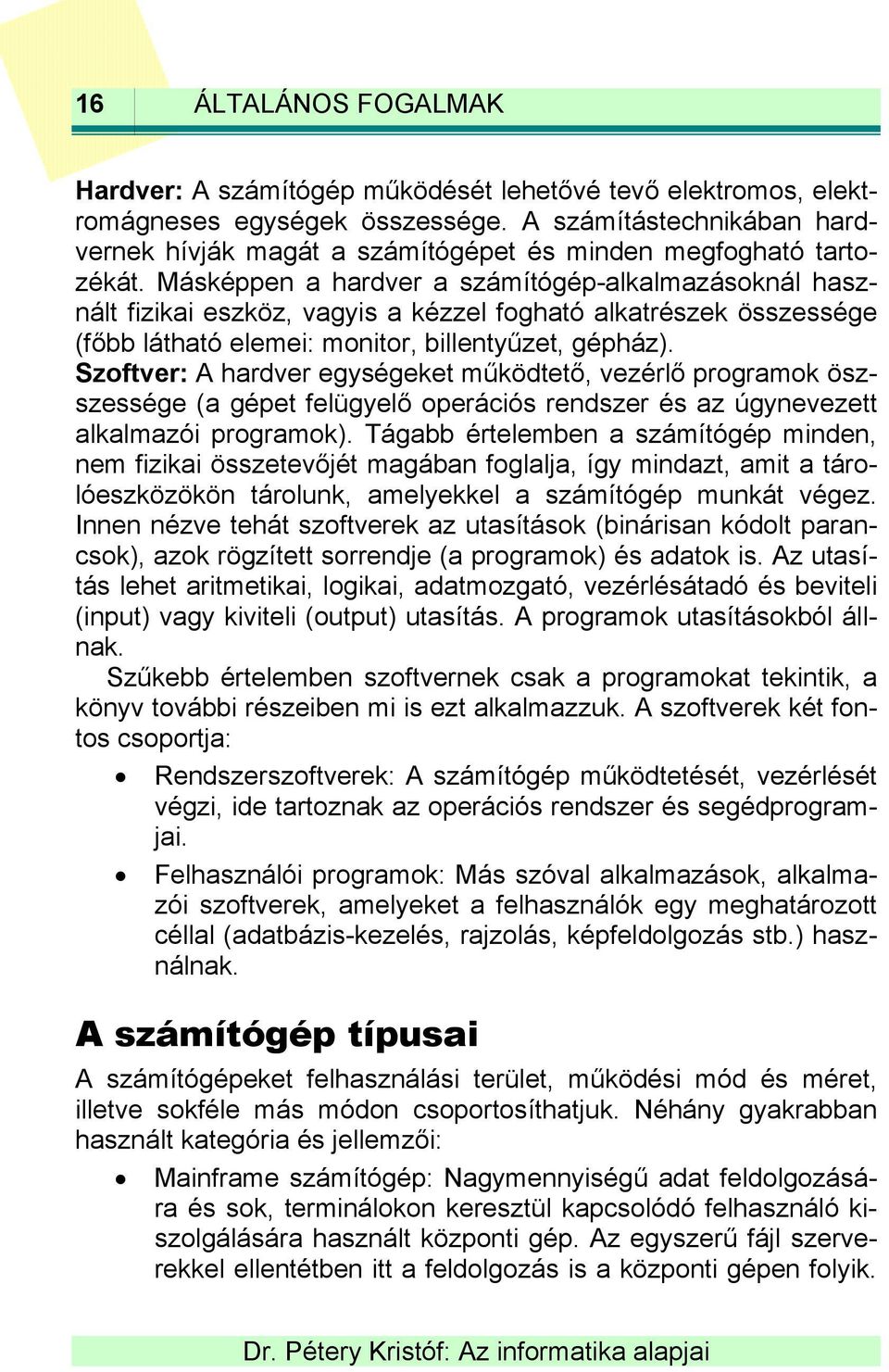 Másképpen a hardver a számítógép-alkalmazásoknál használt fizikai eszköz, vagyis a kézzel fogható alkatrészek összessége (főbb látható elemei: monitor, billentyűzet, gépház).