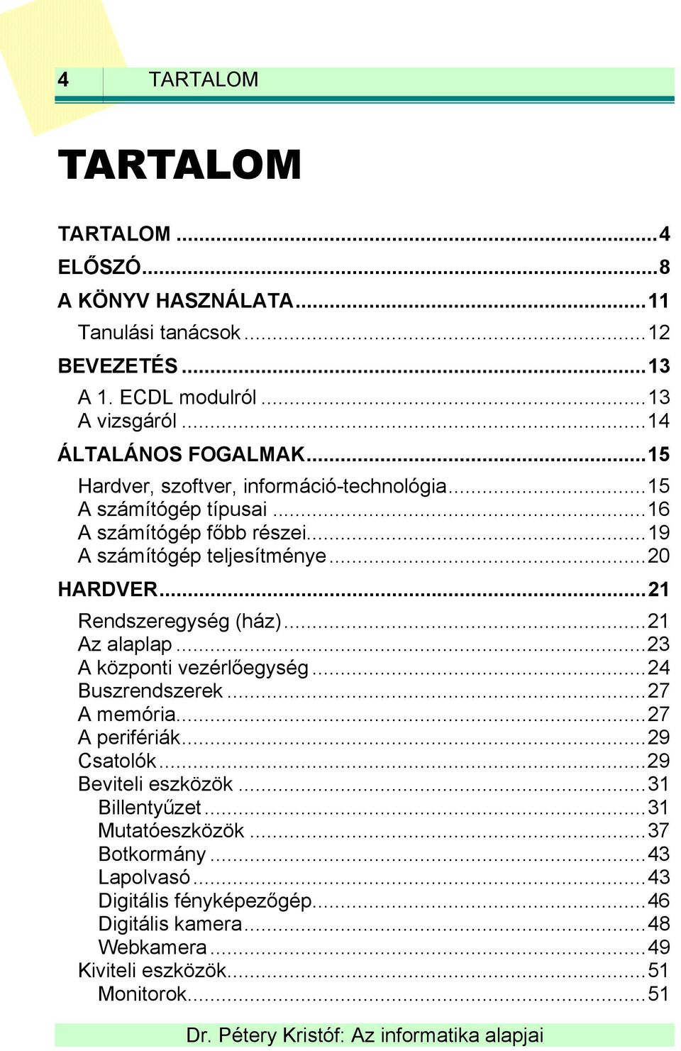 ..21 Rendszeregység (ház)...21 Az alaplap...23 A központi vezérlőegység...24 Buszrendszerek...27 A memória...27 A perifériák...29 Csatolók...29 Beviteli eszközök.