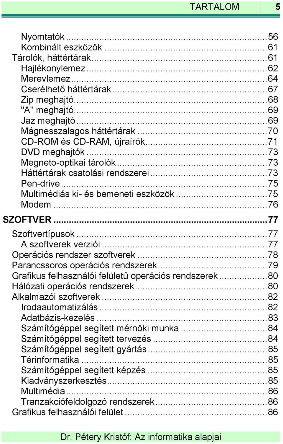 ..75 Multimédiás ki- és bemeneti eszközök...75 Modem...76 SZOFTVER...77 Szoftvertípusok...77 A szoftverek verziói...77 Operációs rendszer szoftverek...78 Parancssoros operációs rendszerek.