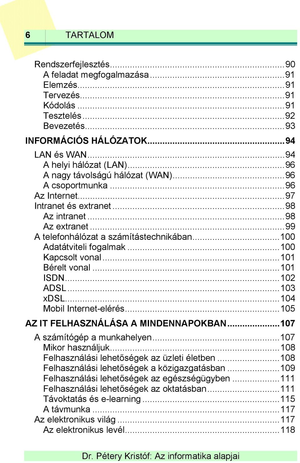 ..100 Adatátviteli fogalmak...100 Kapcsolt vonal...101 Bérelt vonal...101 ISDN...102 ADSL...103 xdsl...104 Mobil Internet-elérés...105 AZ IT FELHASZNÁLÁSA A MINDENNAPOKBAN.