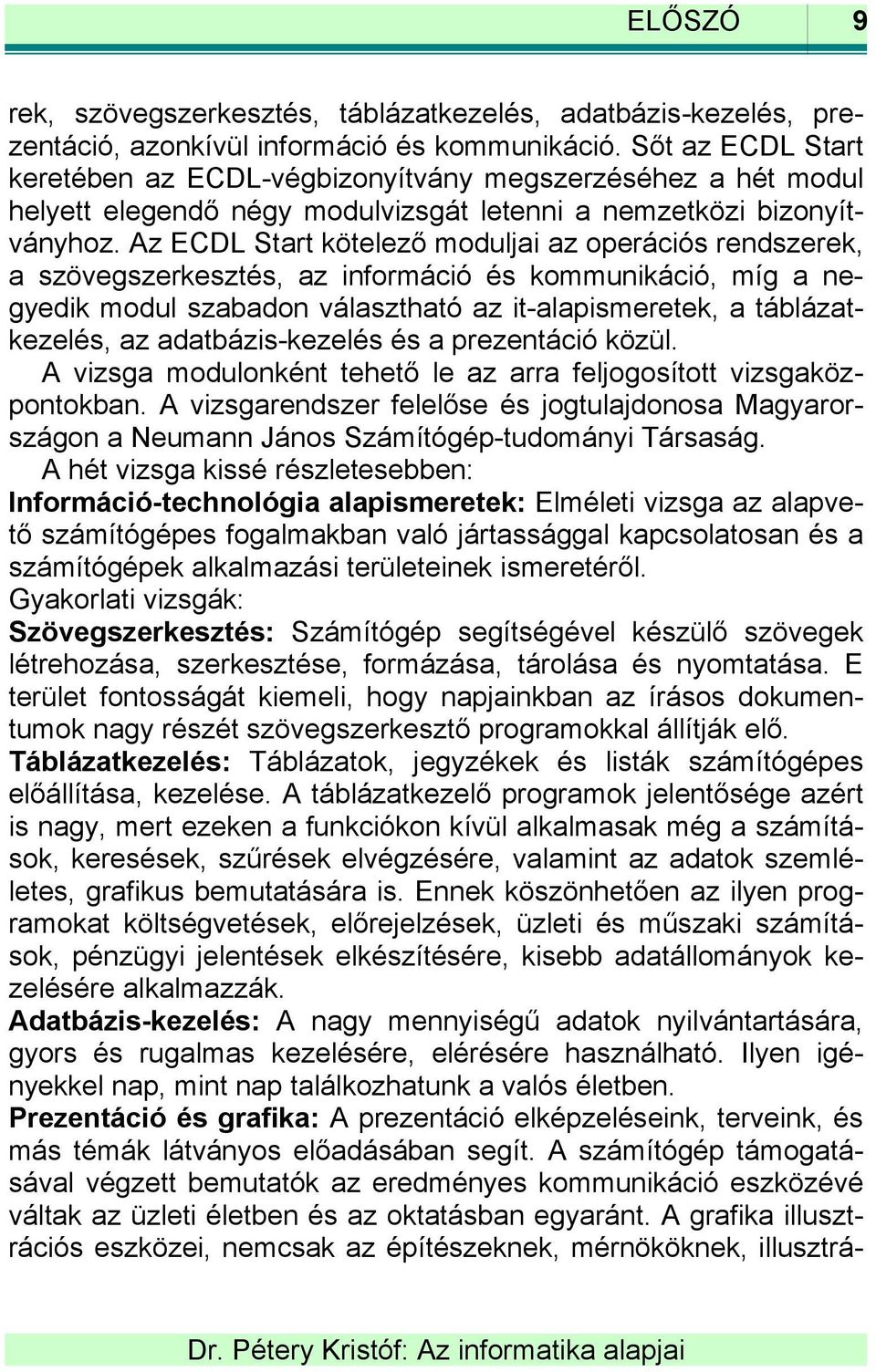 Az ECDL Start kötelező moduljai az operációs rendszerek, a szövegszerkesztés, az információ és kommunikáció, míg a negyedik modul szabadon választható az it-alapismeretek, a táblázatkezelés, az