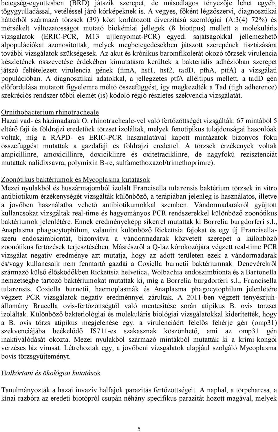 mellett a molekuláris vizsgálatok (ERIC-PCR, M13 ujjlenyomat-pcr) egyedi sajátságokkal jellemezhető alpopulációkat azonosítottak, melyek megbetegedésekben játszott szerepének tisztázására további