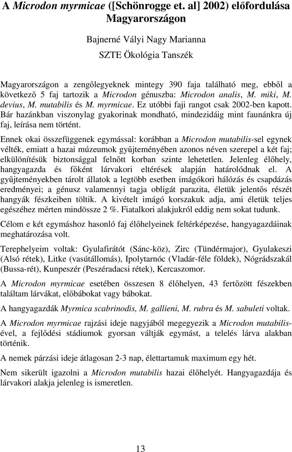 génuszba: Microdon analis, M. miki, M. devius, M. mutabilis és M. myrmicae. Ez utóbbi faji rangot csak 2002-ben kapott.