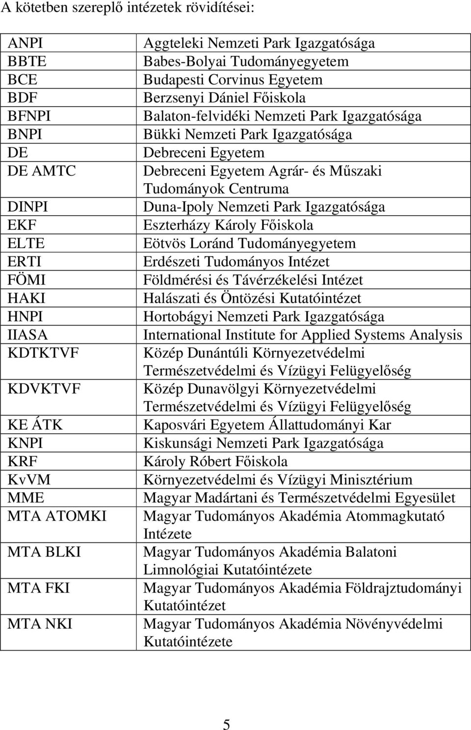 Debreceni Egyetem Debreceni Egyetem Agrár- és Mőszaki Tudományok Centruma Duna-Ipoly Nemzeti Park Igazgatósága Eszterházy Károly Fıiskola Eötvös Loránd Tudományegyetem Erdészeti Tudományos Intézet