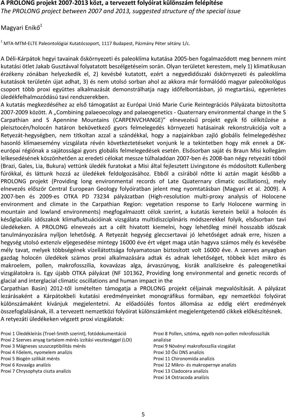 A Déli Kárpátok hegyi tavainak őskörnyezeti és paleoklíma kutatása 2005 ben fogalmazódott meg bennem mint kutatási ötlet Jakab Gusztávval folyatatott beszélgetéseim során.