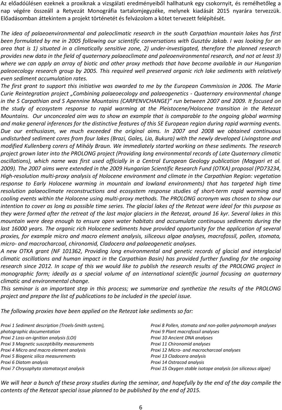 The idea of palaeoenvironmental and paleoclimatic research in the south Carpathian mountain lakes has first been formulated by me in 2005 following our scientific conversations with Gusztáv Jakab.