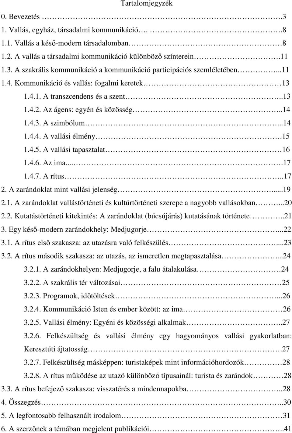 1.4.5. A vallási tapasztalat 16 1.4.6. Az ima....17 1.4.7. A rítus..17 2. A zarándoklat mint vallási jelenség...19 2.1. A zarándoklat vallástörténeti és kultúrtörténeti szerepe a nagyobb vallásokban.